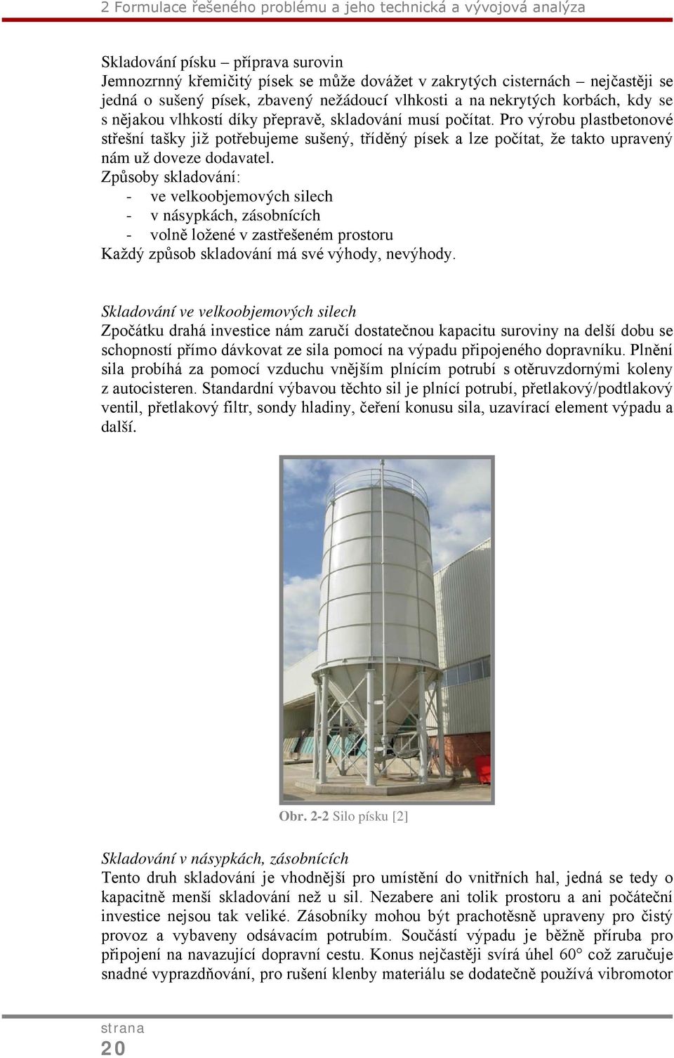 Pro výrobu plastbetonové střešní tašky již potřebujeme sušený, tříděný písek a lze počítat, že takto upravený nám už doveze dodavatel.
