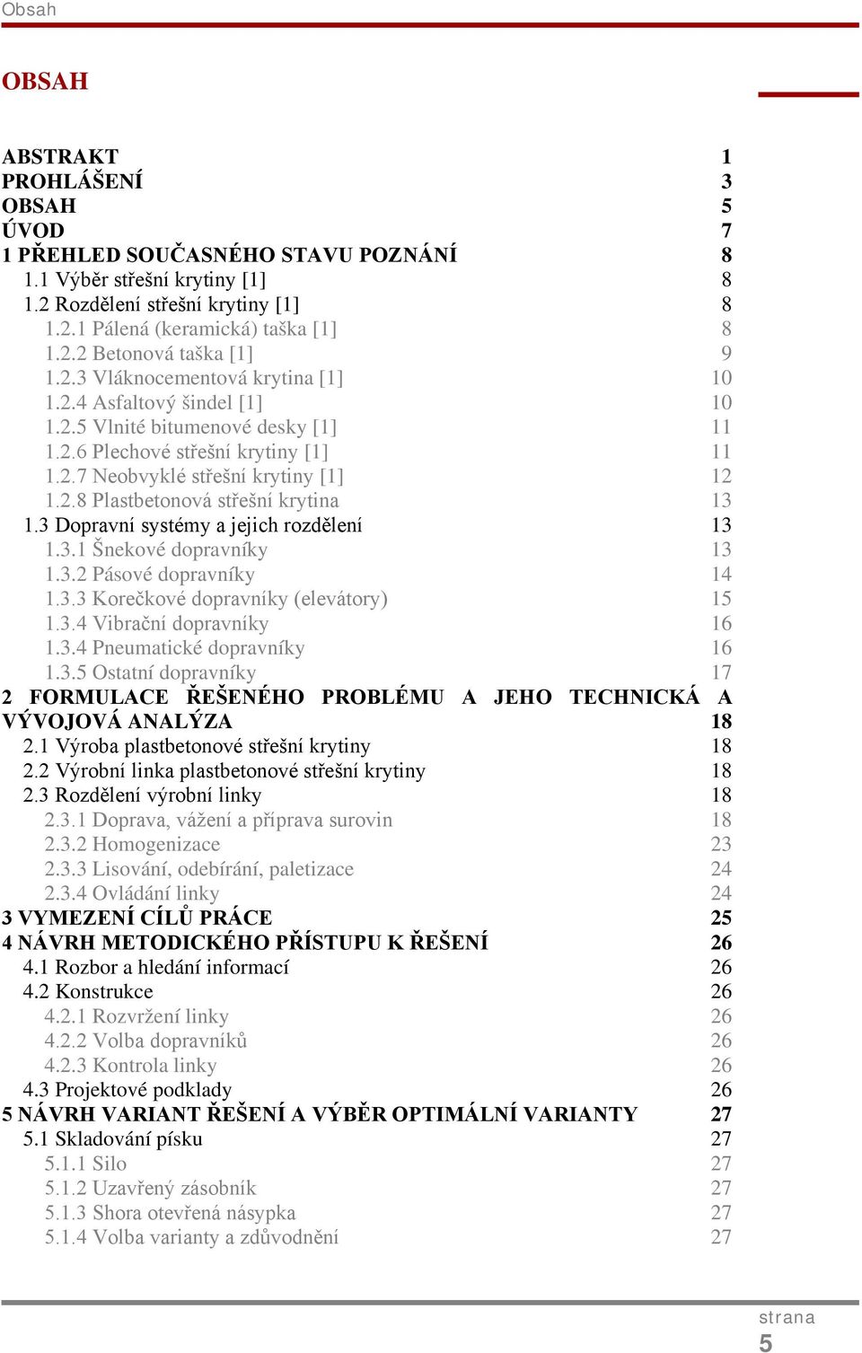 3 Dopravní systémy a jejich rozdělení 13 1.3.1 Šnekové dopravníky 13 1.3.2 Pásové dopravníky 14 1.3.3 Korečkové dopravníky (elevátory) 15 1.3.4 Vibrační dopravníky 16 1.3.4 Pneumatické dopravníky 16 1.