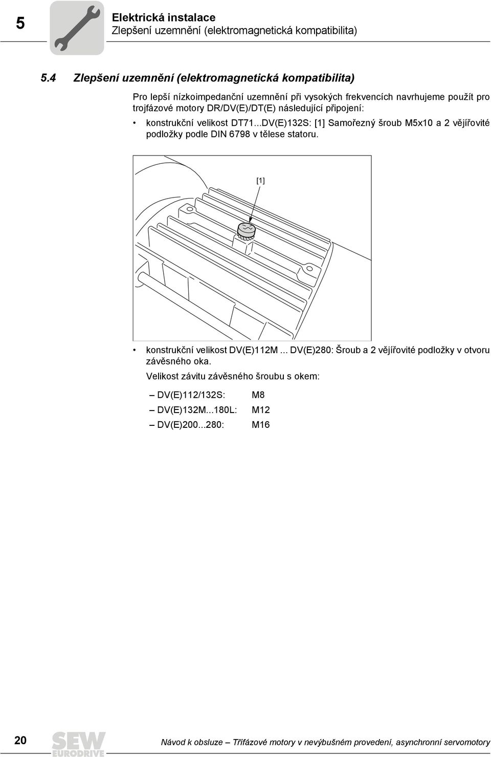 následující připojení: konstrukční velikost DT71...DV(E)132S: [1] Samořezný šroub M5x10 a 2 vějířovité podložky podle DIN 6798 v tělese statoru.