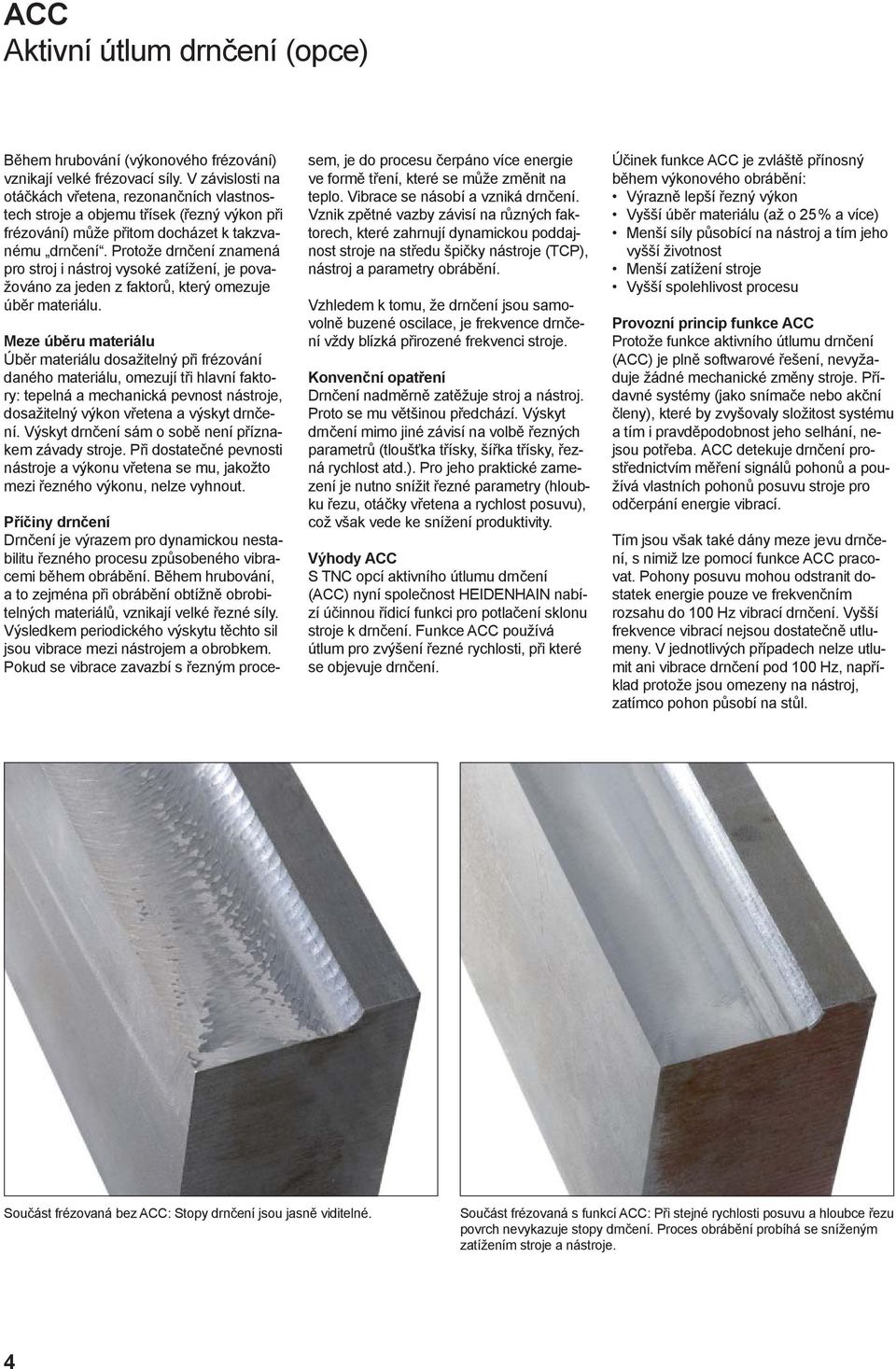 Protože drnčení znamená pro stroj i nástroj vysoké zatížení, je považováno za jeden z faktorů, který omezuje úběr materiálu.