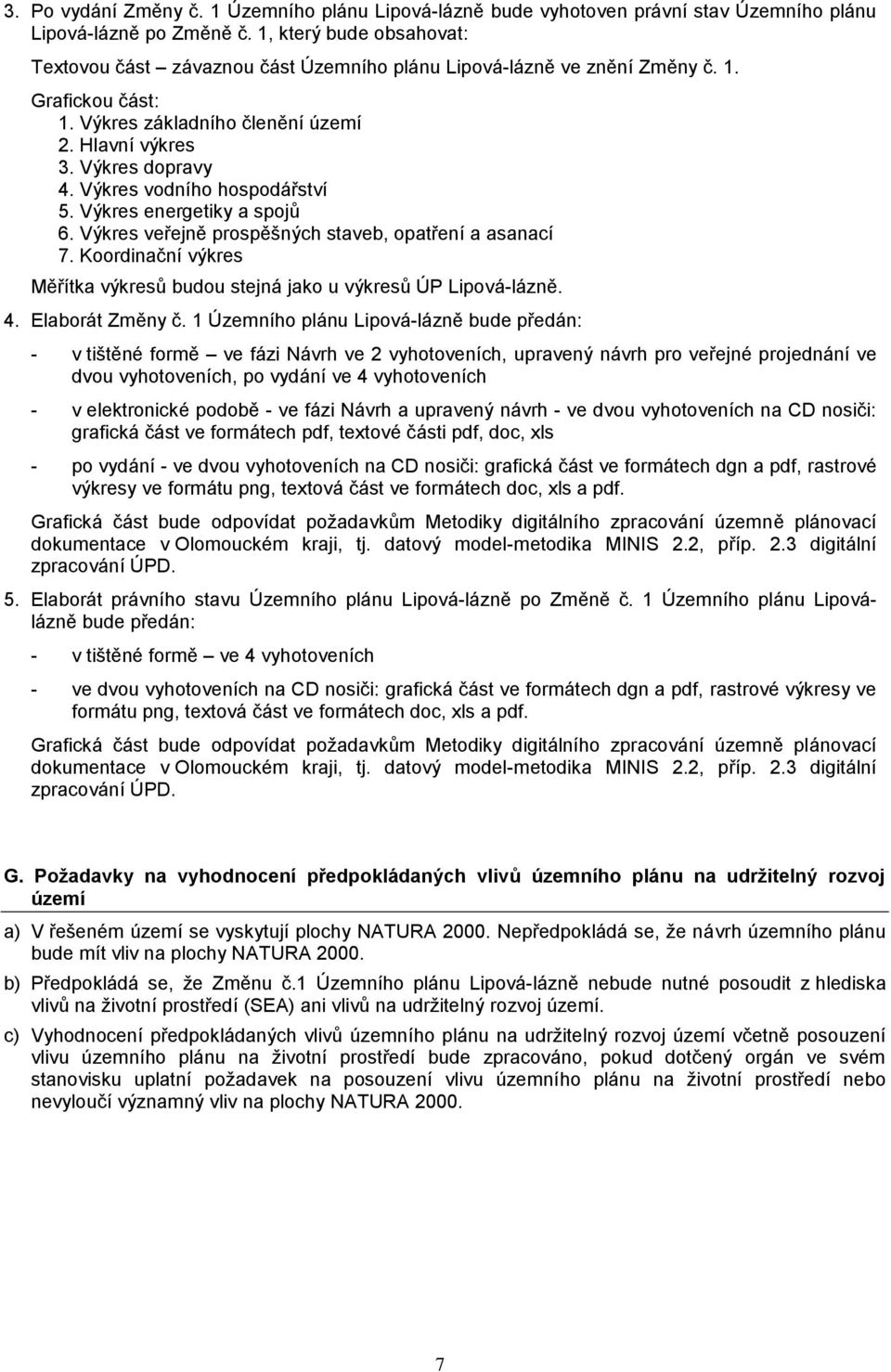 Výkres vodního hospodářství 5. Výkres energetiky a spojů 6. Výkres veřejně prospěšných staveb, opatření a asanací 7. Koordinační výkres Měřítka výkresů budou stejná jako u výkresů ÚP Lipová-lázně. 4.