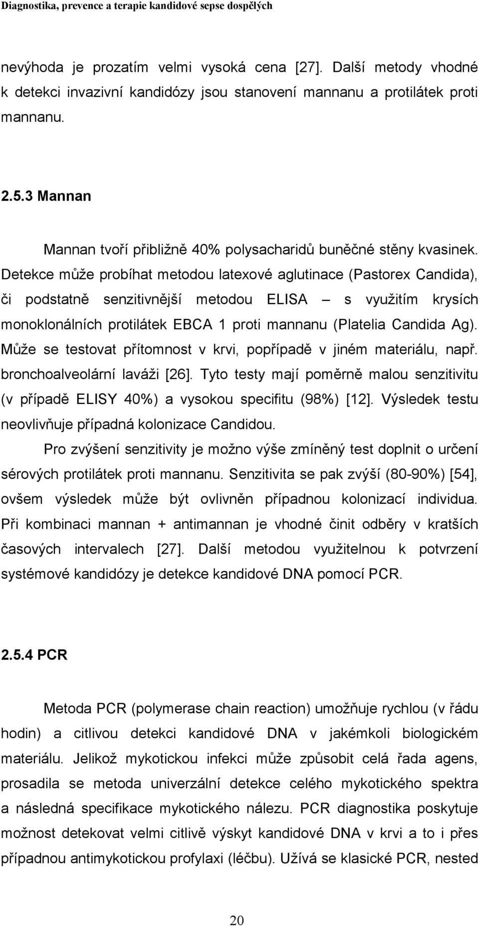 Detekce může probíhat metodou latexové aglutinace (Pastorex Candida), či podstatně senzitivnější metodou ELISA s využitím krysích monoklonálních protilátek EBCA 1 proti mannanu (Platelia Candida Ag).