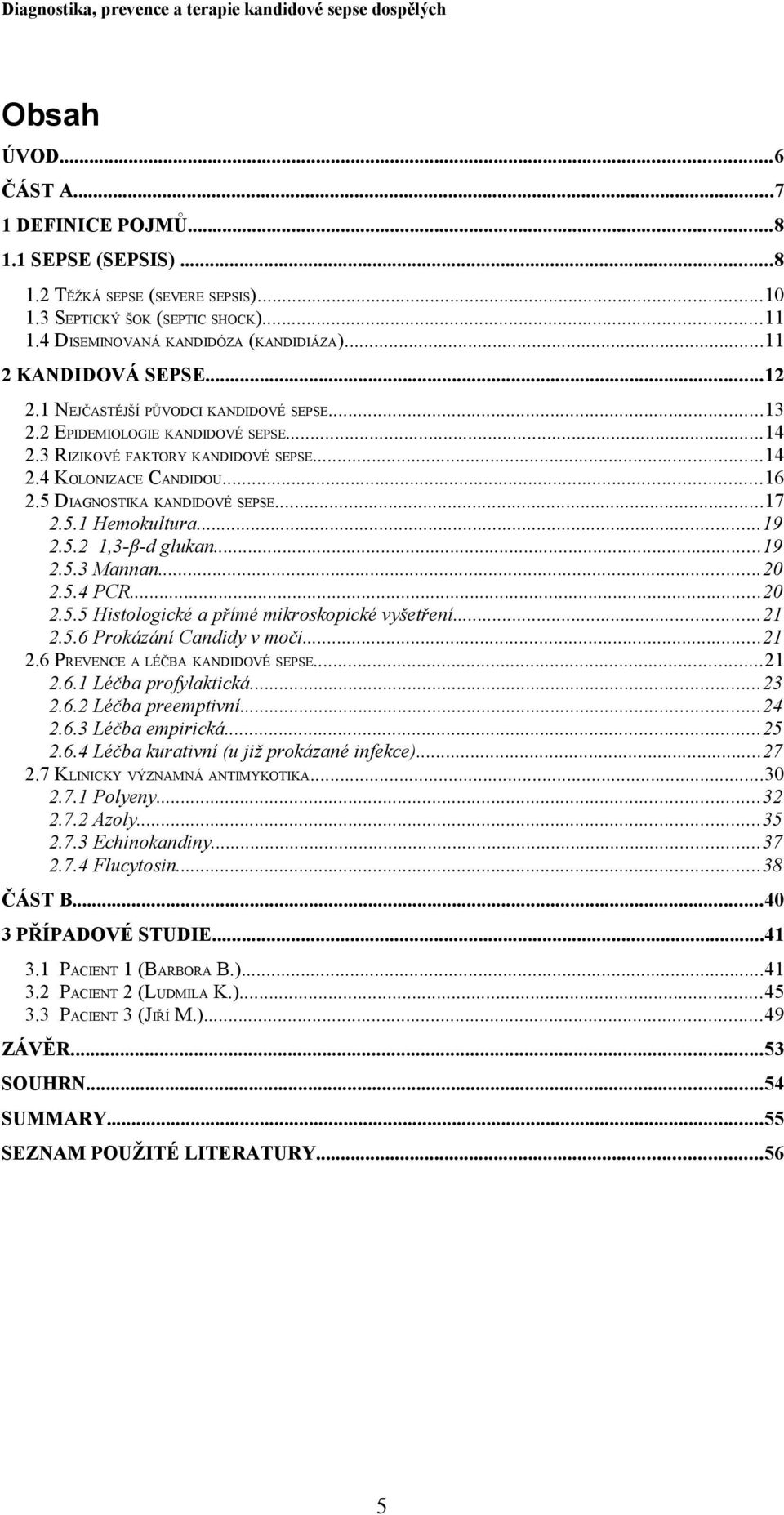 5 DIAGNOSTIKA KANDIDOVÉ SEPSE...17 2.5.1 Hemokultura...19 2.5.2 1,3-β-d glukan...19 2.5.3 Mannan...20 2.5.4 PCR...20 2.5.5 Histologické a přímé mikroskopické vyšetření...21 2.5.6 Prokázání Candidy v moči.