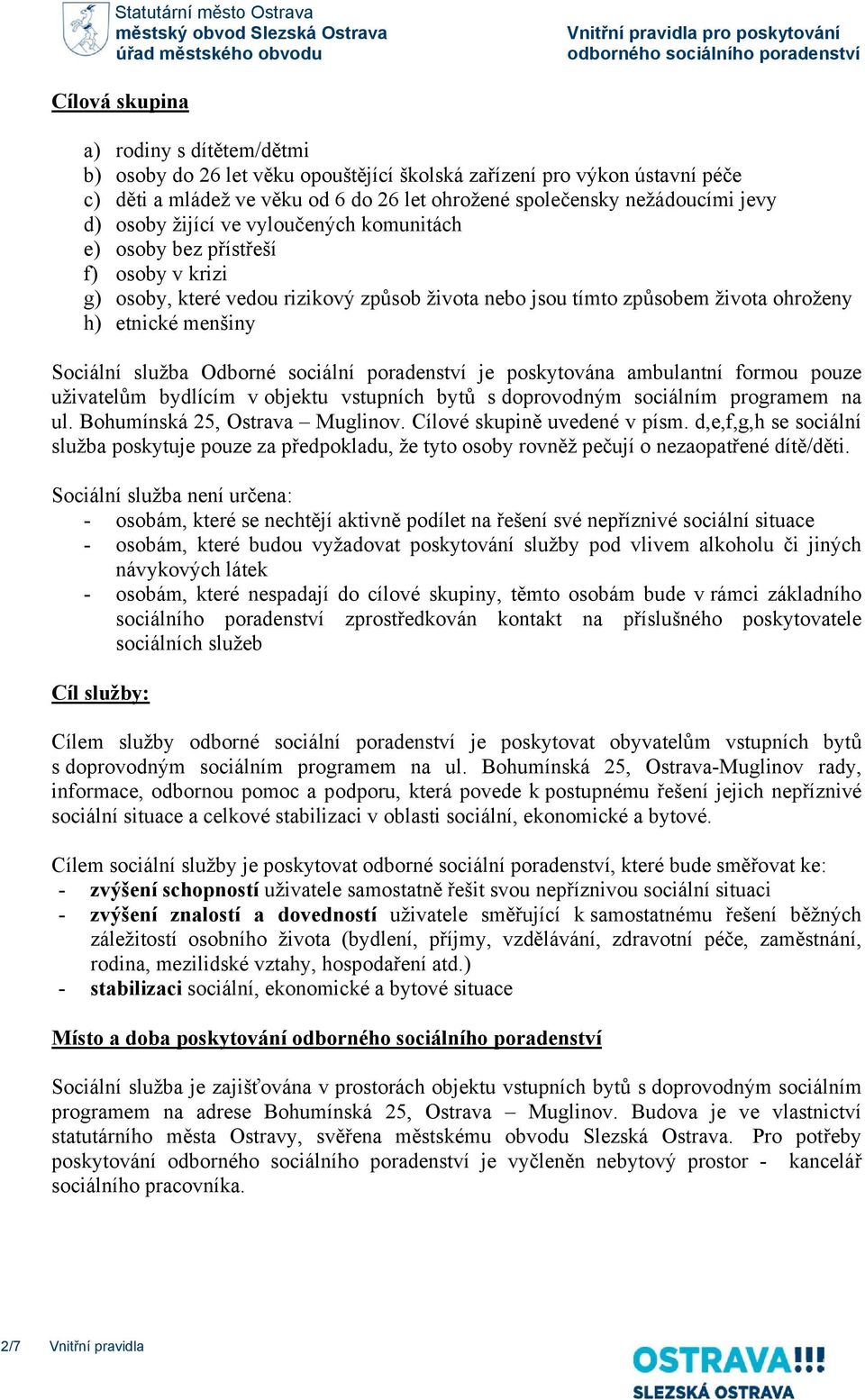 přístřeší f) osoby v krizi g) osoby, které vedou rizikový způsob života nebo jsou tímto způsobem života ohroženy h) etnické menšiny Sociální služba Odborné sociální poradenství je poskytována