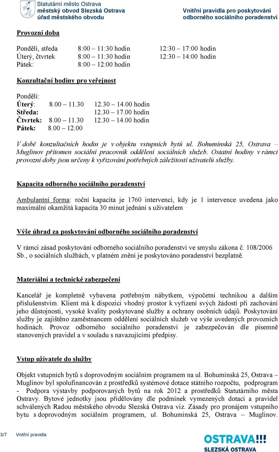 00 hodin Čtvrtek: 8.00 11.30 12.30 14.00 hodin Pátek: 8.00 12.00 V době konzultačních hodin je v objektu vstupních bytů ul.