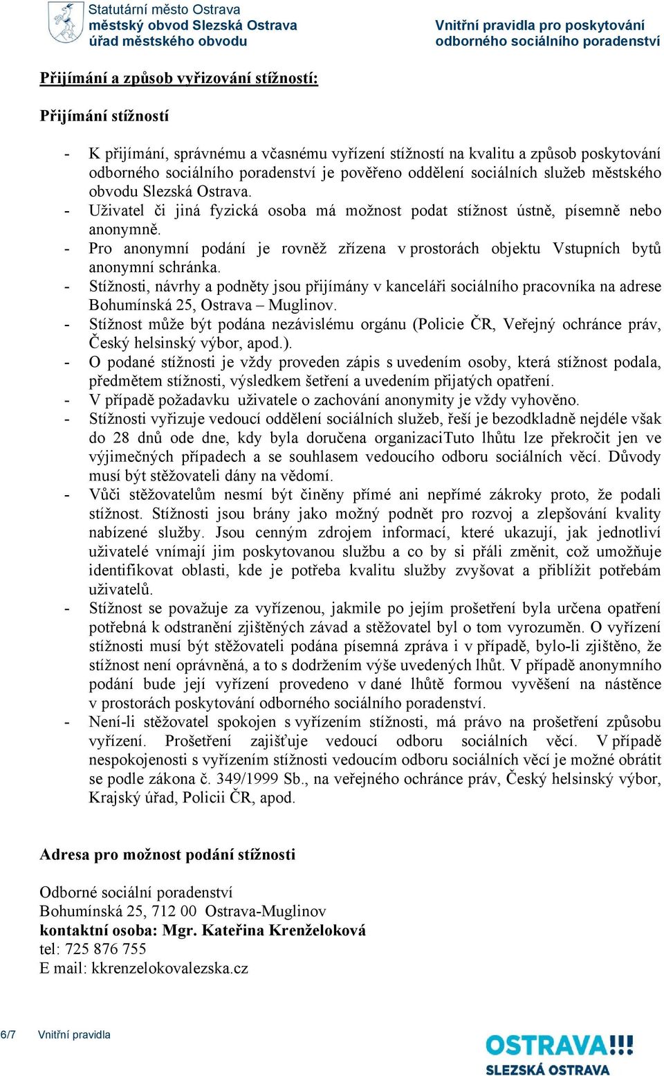 Ostrava. - Uživatel či jiná fyzická osoba má možnost podat stížnost ústně, písemně nebo anonymně. - Pro anonymní podání je rovněž zřízena v prostorách objektu Vstupních bytů anonymní schránka.