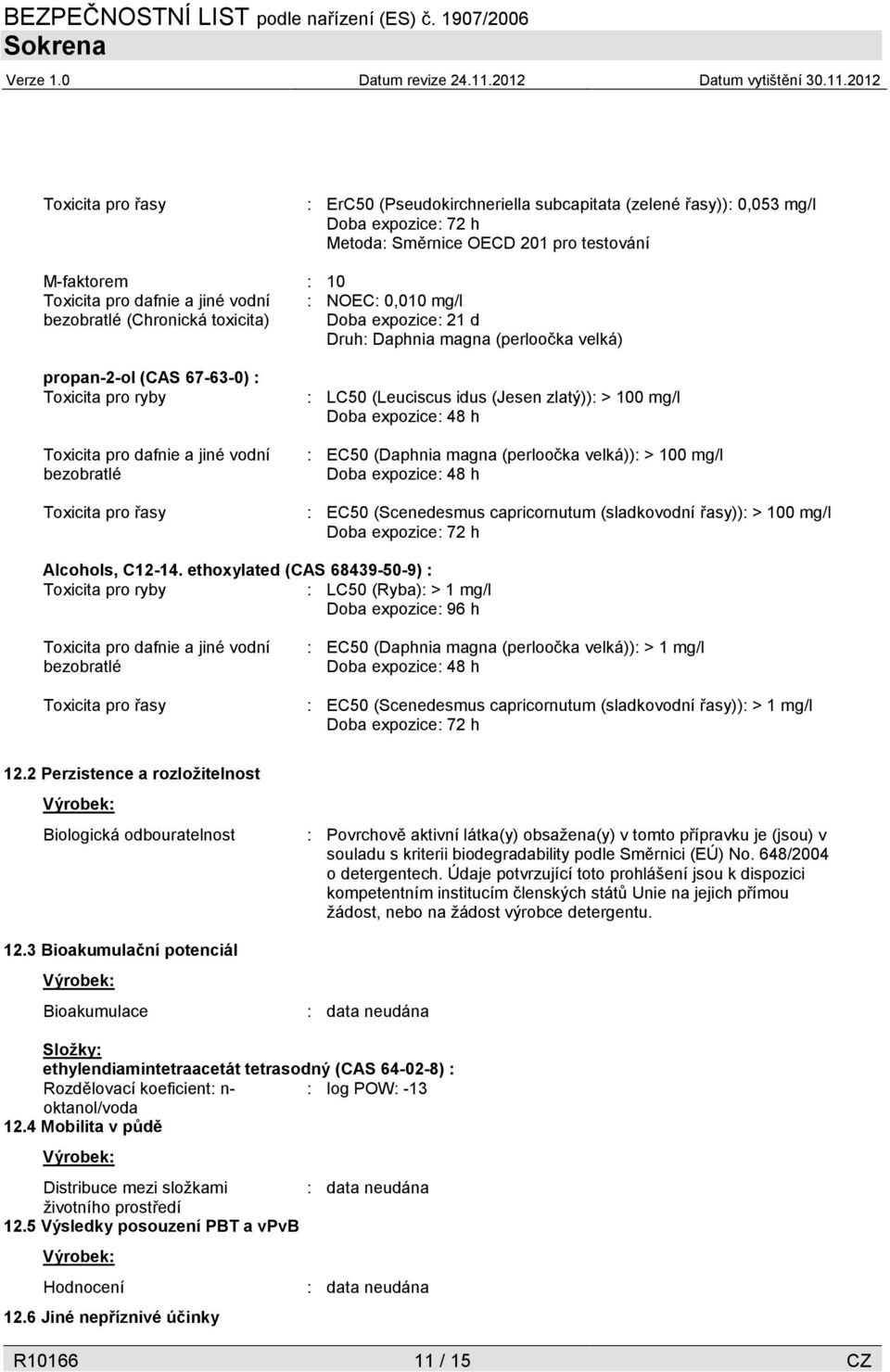 Toxicita pro řasy : LC50 (Leuciscus idus (Jesen zlatý)): > 100 mg/l Doba expozice: 48 h : EC50 (Daphnia magna (perloočka velká)): > 100 mg/l Doba expozice: 48 h : EC50 (Scenedesmus capricornutum