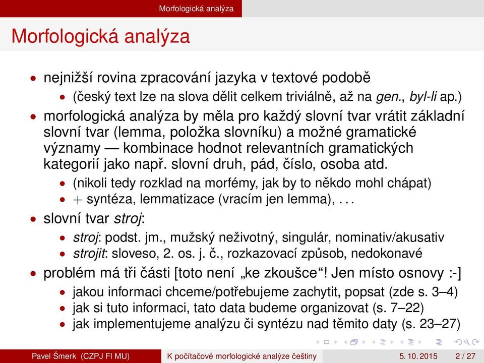 slovní druh, pád, číslo, osoba atd. (nikoli tedy rozklad na morfémy, jak by to někdo mohl chápat) + syntéza, lemmatizace (vracím jen lemma),... slovní tvar stroj: stroj: podst. jm.