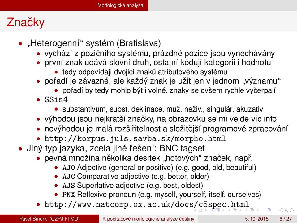 subst. deklinace, muž. neživ., singulár, akuzativ výhodou jsou nejkratší značky, na obrazovku se mi vejde víc info nevýhodou je malá rozšiřitelnost a složitější programové zpracování http://korpus.