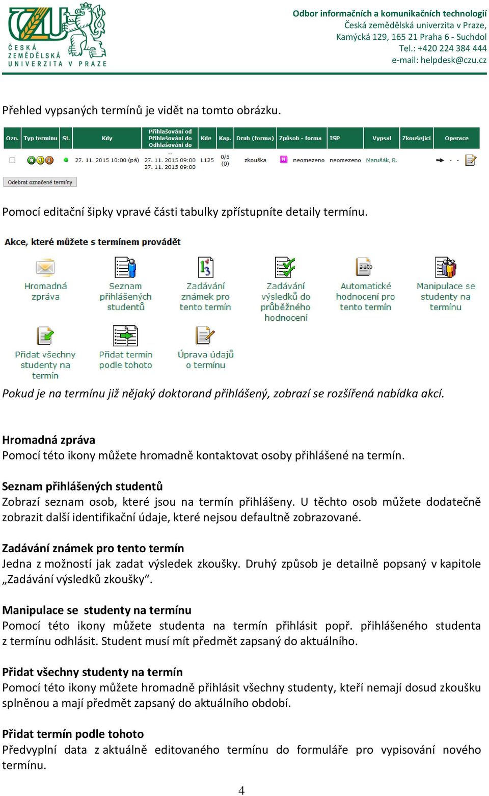 Seznam přihlášených studentů Zobrazí seznam osob, které jsou na termín přihlášeny. U těchto osob můžete dodatečně zobrazit další identifikační údaje, které nejsou defaultně zobrazované.