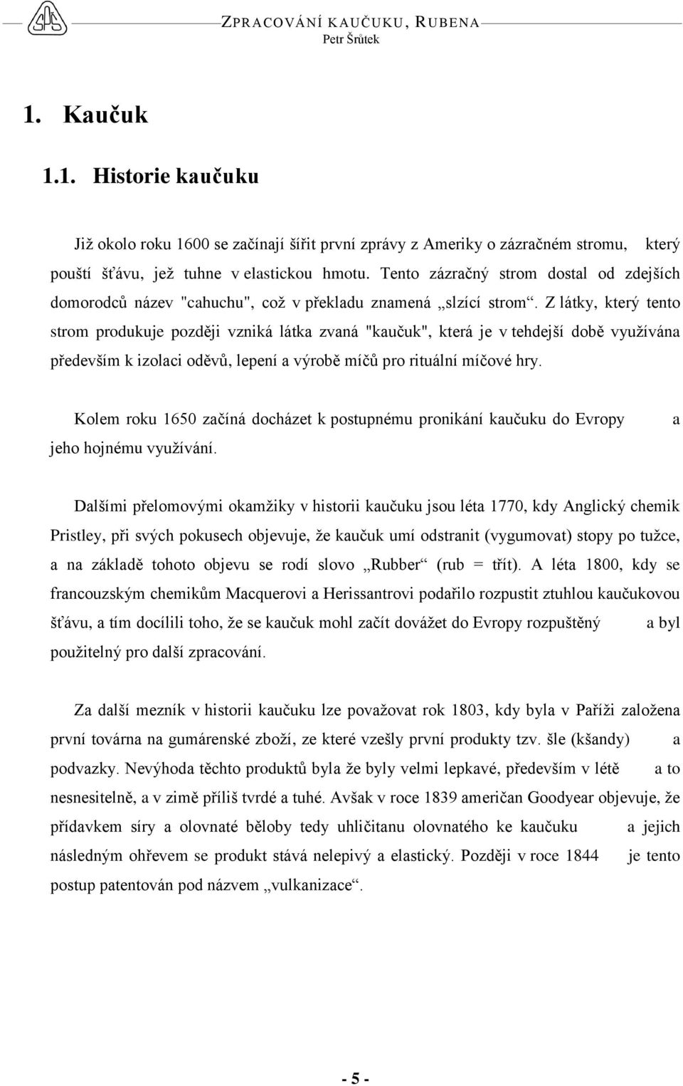 Z látky, který tento strom produkuje později vzniká látka zvaná "kaučuk", která je v tehdejší době využívána především k izolaci oděvů, lepení a výrobě míčů pro rituální míčové hry.