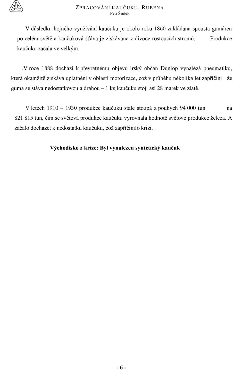 .v roce 1888 dochází k převratnému objevu irský občan Dunlop vynalézá pneumatiku, která okamžitě získává uplatnění v oblasti motorizace, což v průběhu několika let zapříčiní že guma