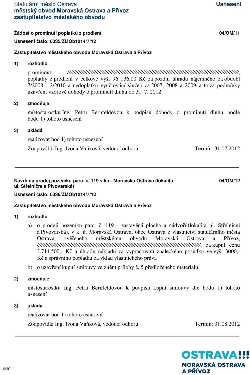 7/2008-2/2010 a nedoplatku vyúčtování služeb za 2007, 2008 a 2009, a to za podmínky uzavření vzorové dohody o prominutí dluhu do 31. 7. 2012 2) zmocňuje místostarostku Ing.