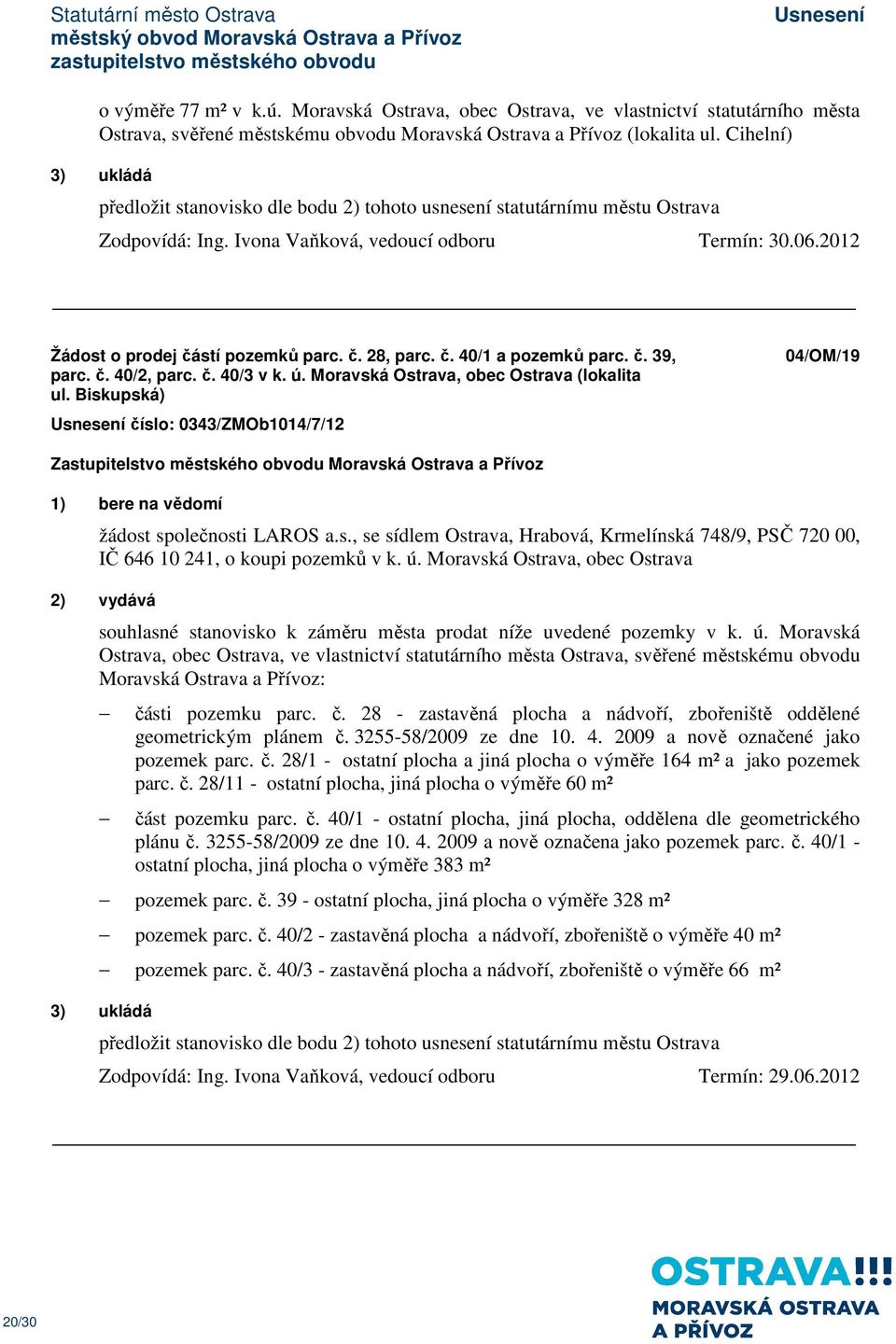 č. 40/1 a pozemků parc. č. 39, parc. č. 40/2, parc. č. 40/3 v k. ú. Moravská Ostrava, obec Ostrava (lokalita ul. Biskupská) číslo: 0343/ZMOb1014/7/12 04/OM/19 žádost společnosti LAROS a.s., se sídlem Ostrava, Hrabová, Krmelínská 748/9, PSČ 720 00, IČ 646 10 241, o koupi pozemků v k.