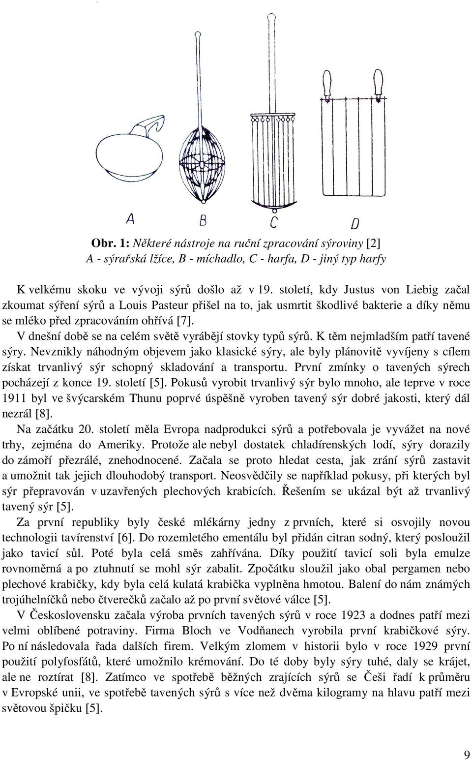 V dnešní době se na celém světě vyrábějí stovky typů sýrů. K těm nejmladším patří tavené sýry.