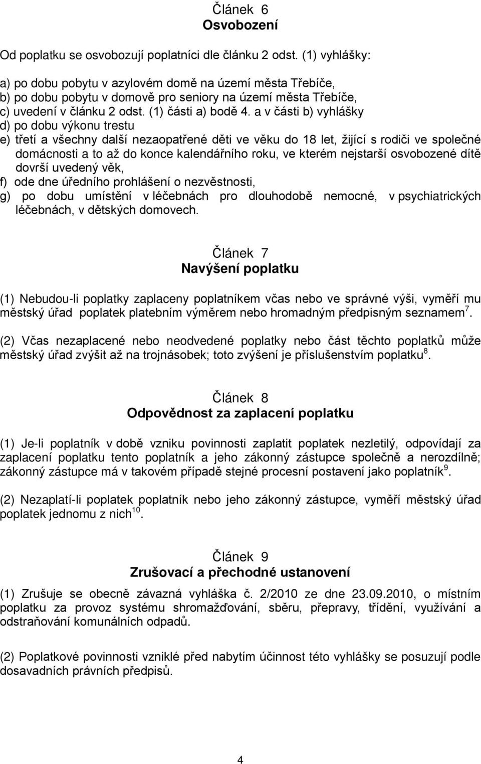 a v části b) vyhlášky d) po dobu výkonu trestu e) třetí a všechny další nezaopatřené děti ve věku do 18 let, žijící s rodiči ve společné domácnosti a to až do konce kalendářního roku, ve kterém