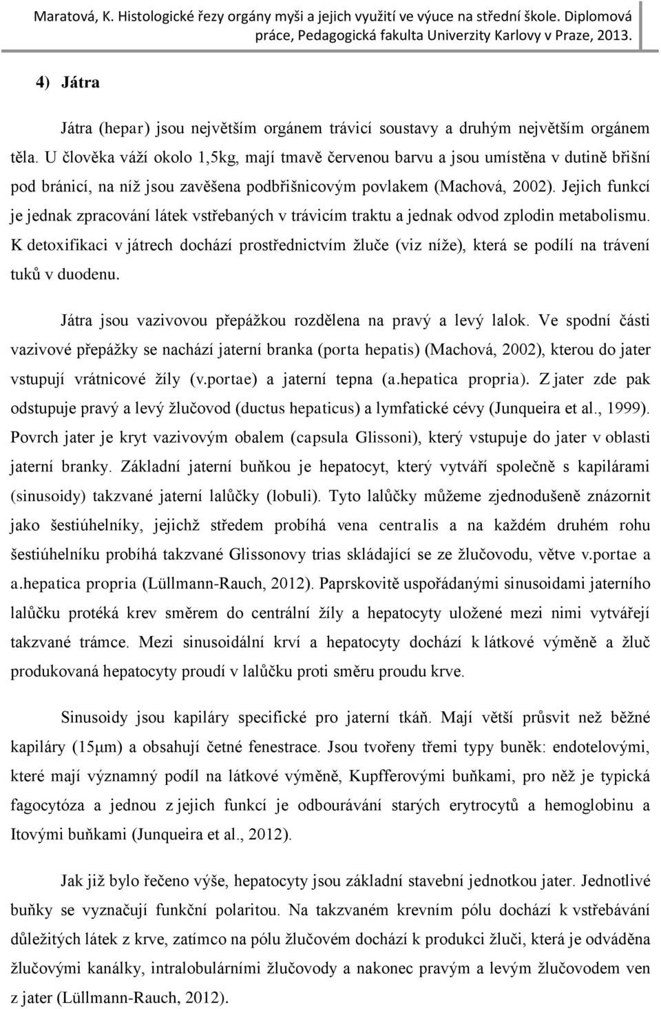 Jejich funkcí je jednak zpracování látek vstřebaných v trávicím traktu a jednak odvod zplodin metabolismu.