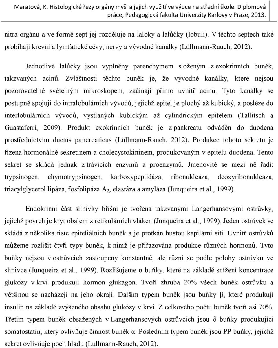 Zvláštností těchto buněk je, že vývodné kanálky, které nejsou pozorovatelné světelným mikroskopem, začínají přímo uvnitř acinů.