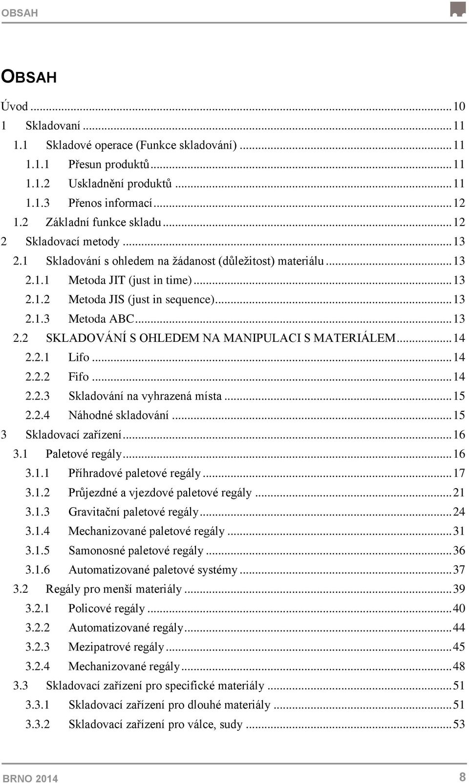 .. 13 2.1.3 Metoda ABC... 13 2.2 SKLADOVÁNÍ S OHLEDEM NA MANIPULACI S MATERIÁLEM... 14 2.2.1 Lifo... 14 2.2.2 Fifo... 14 2.2.3 Skladování na vyhrazená místa... 15 2.2.4 Náhodné skladování.