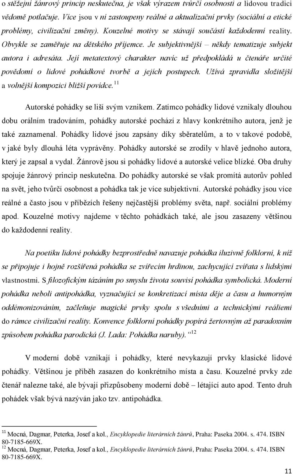 Je subjektivnější někdy tematizuje subjekt autora i adresáta. Její metatextový charakter navíc už předpokládá u čtenáře určité povědomí o lidové pohádkové tvorbě a jejích postupech.
