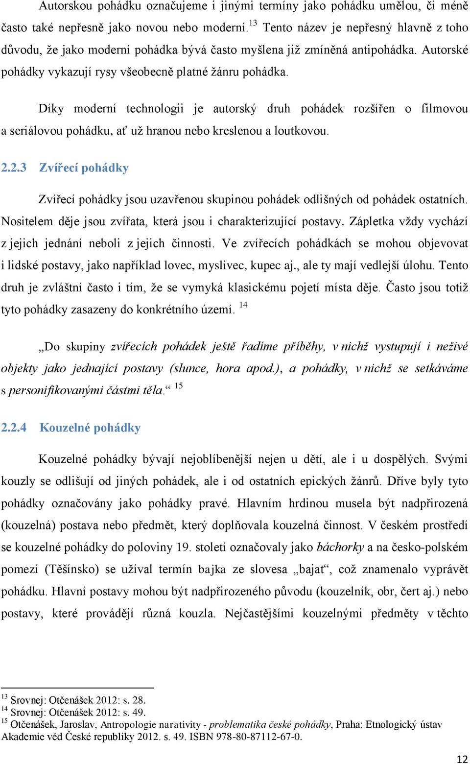 Díky moderní technologii je autorský druh pohádek rozšířen o filmovou a seriálovou pohádku, ať už hranou nebo kreslenou a loutkovou. 2.