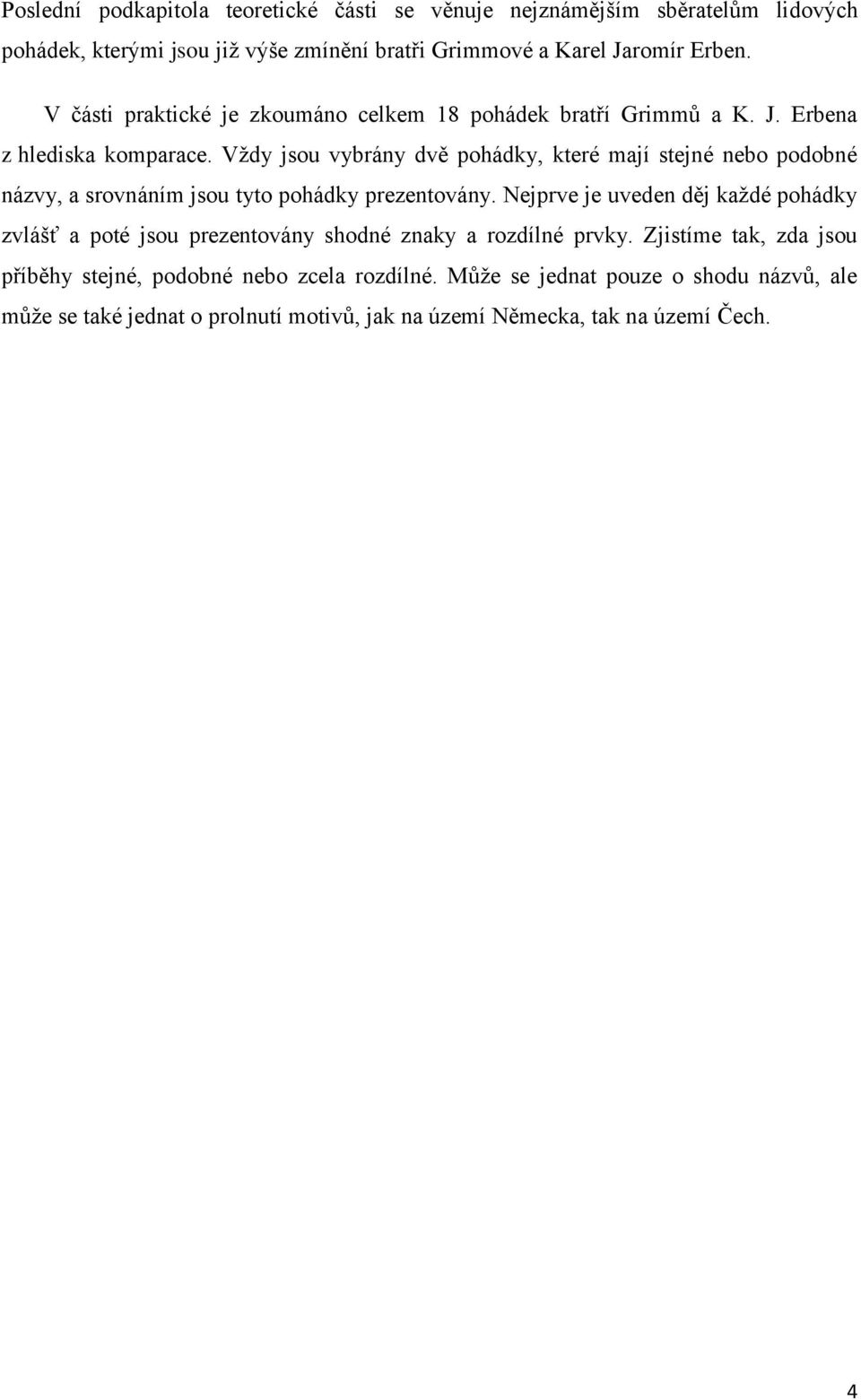 Vždy jsou vybrány dvě pohádky, které mají stejné nebo podobné názvy, a srovnáním jsou tyto pohádky prezentovány.