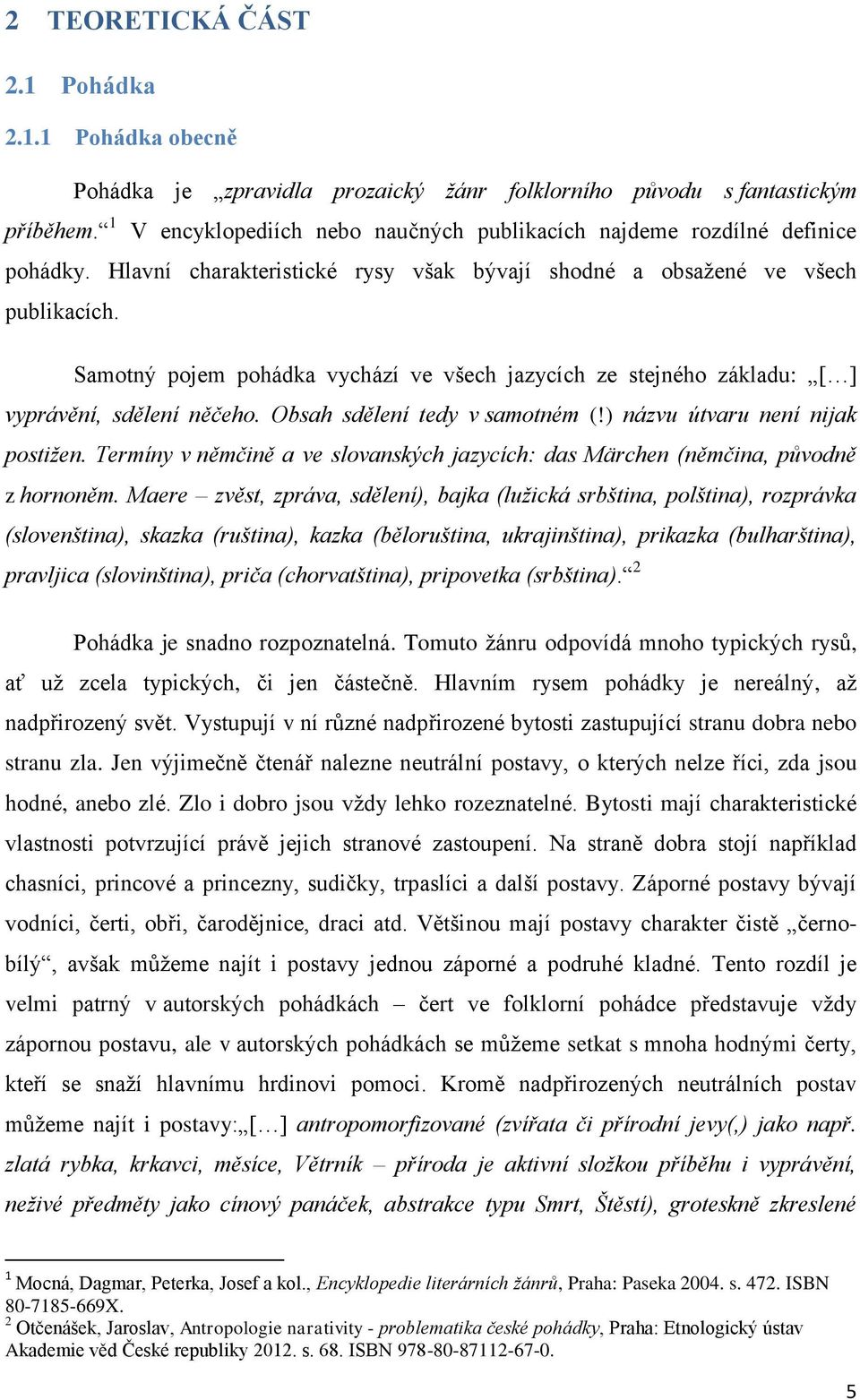 Samotný pojem pohádka vychází ve všech jazycích ze stejného základu: [ ] vyprávění, sdělení něčeho. Obsah sdělení tedy v samotném (!) názvu útvaru není nijak postižen.