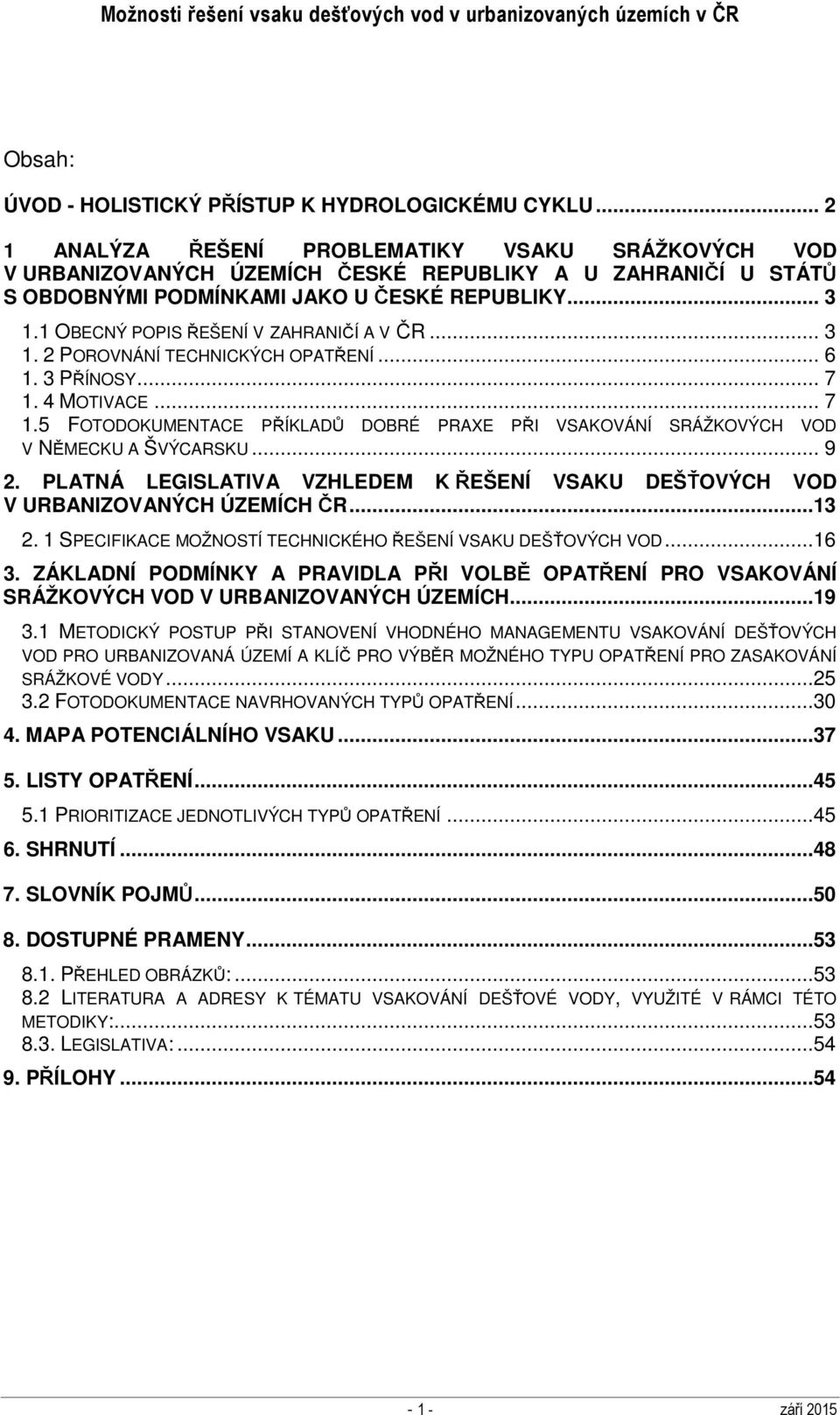 1 OBECNÝ POPIS ŘEŠENÍ V ZAHRANIČÍ A V ČR... 3 1. 2 POROVNÁNÍ TECHNICKÝCH OPATŘENÍ... 6 1. 3 PŘÍNOSY... 7 1. 4 MOTIVACE... 7 1.5 FOTODOKUMENTACE PŘÍKLADŮ DOBRÉ PRAXE PŘI VSAKOVÁNÍ SRÁŽKOVÝCH VOD V NĚMECKU A ŠVÝCARSKU.