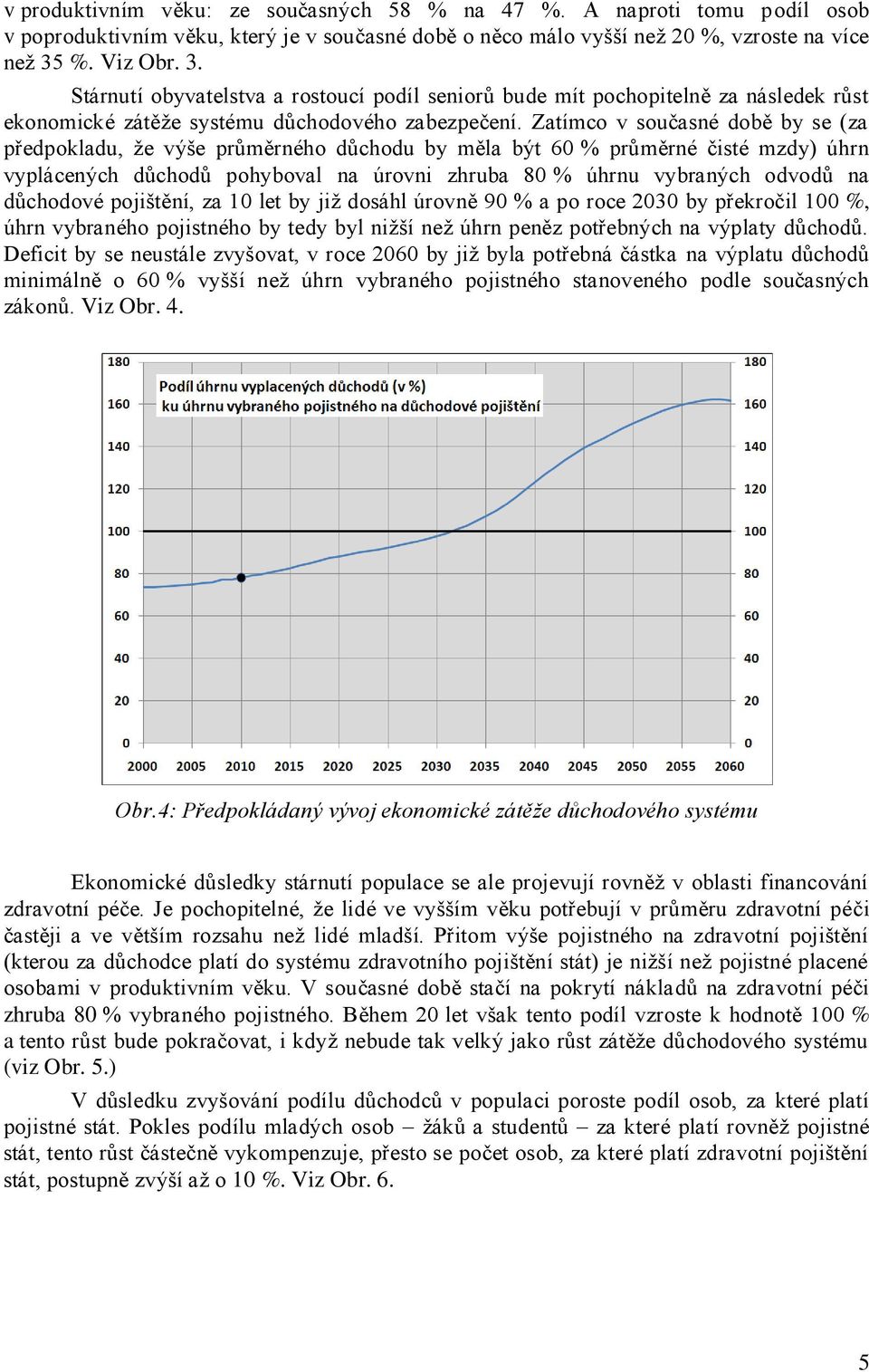 Zatímco v současné době by se (za předpokladu, že výše průměrného důchodu by měla být 60 % průměrné čisté mzdy) úhrn vyplácených důchodů pohyboval na úrovni zhruba 80 % úhrnu vybraných odvodů na