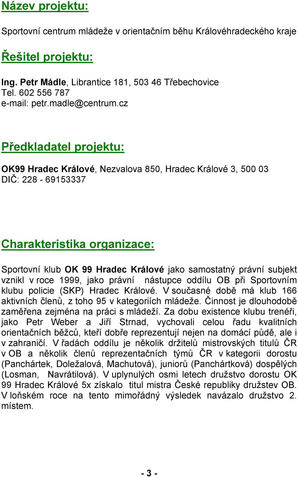 vznikl v roce 1999, jako právní nástupce oddílu OB při Sportovním klubu policie (SKP) Hradec Králové. V současné době má klub 166 aktivních členů, z toho 95 v kategoriích mládeže.