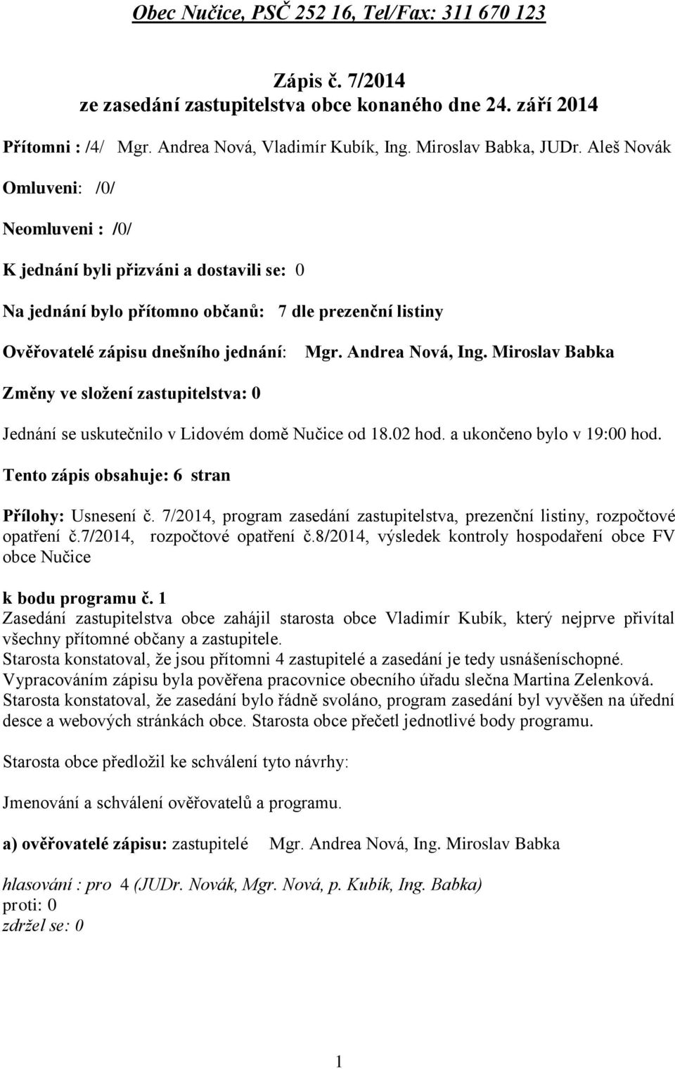 Miroslav Babka Změny ve složení zastupitelstva: 0 Jednání se uskutečnilo v Lidovém domě Nučice od 18.02 hod. a ukončeno bylo v 19:00 hod. Tento zápis obsahuje: 6 stran Přílohy: Usnesení č.