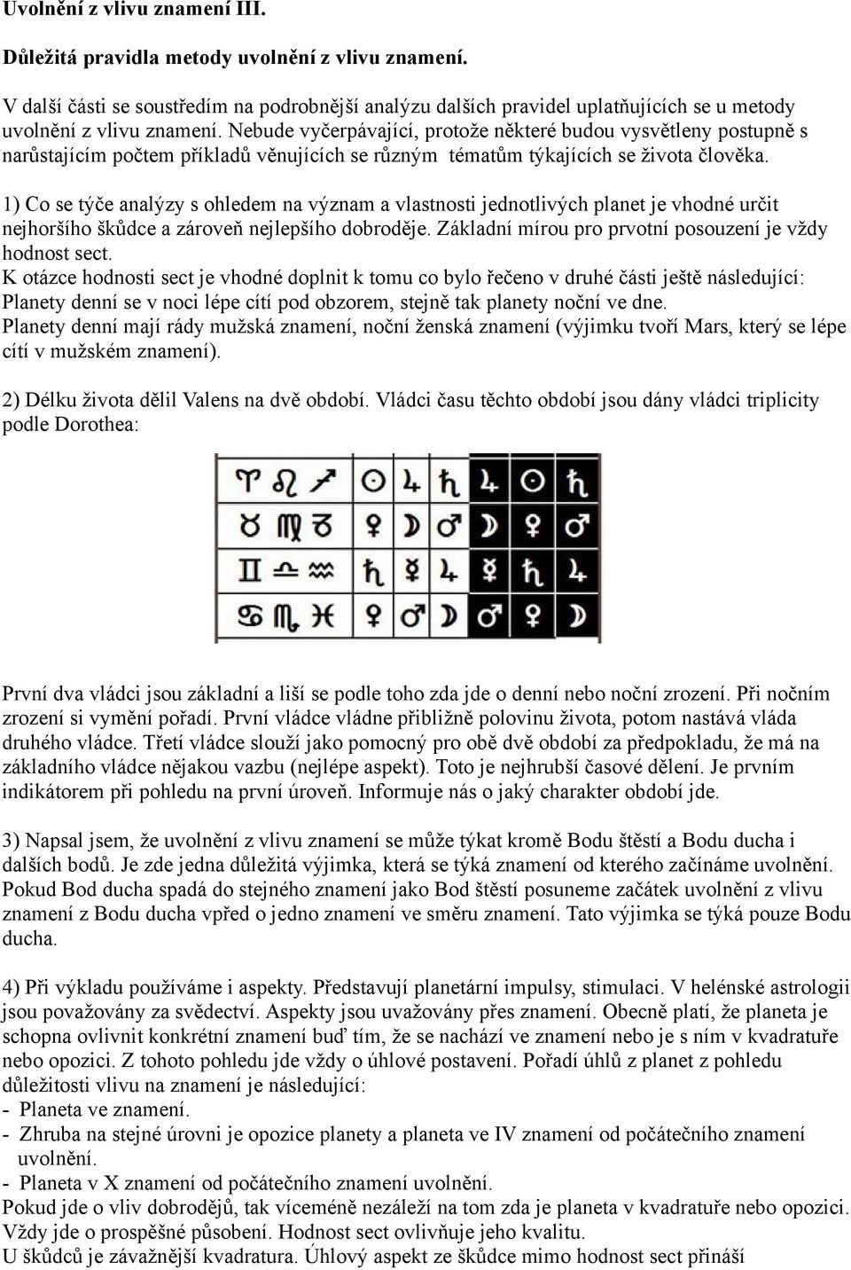 1) Co se týče analýzy s ohledem na význam a vlastnosti jednotlivých planet je vhodné určit nejhoršího škůdce a zároveň nejlepšího dobroděje. Základní mírou pro prvotní posouzení je vždy hodnost sect.