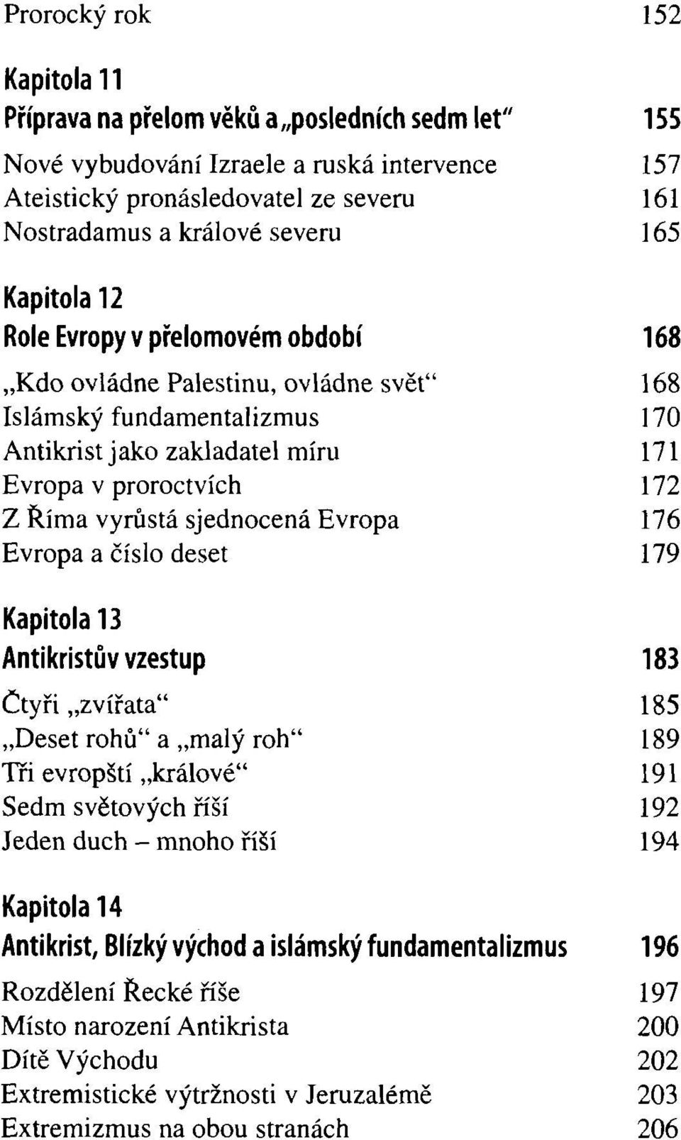 sjednocená Evropa 176 Evropa a číslo deset 179 Kapitola 13 Antikristův vzestup 183 Čtyři zvířata" 185 Deset rohů" a malý roh" 189 Tri evropští králové" 191 Sedm světových říší 192 Jeden duch - mnoho