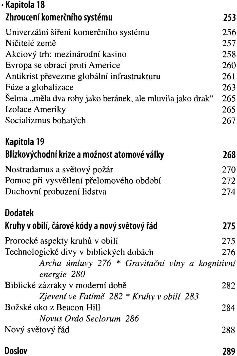 atomové války 268 Nostradamus a světový požár 270 Pomoc při vysvětlení přelomového období 272 Duchovní probuzení lidstva 274 Dodatek Kruhy v obilí, čárové kódy a nový světový řád 275 Prorocké aspekty