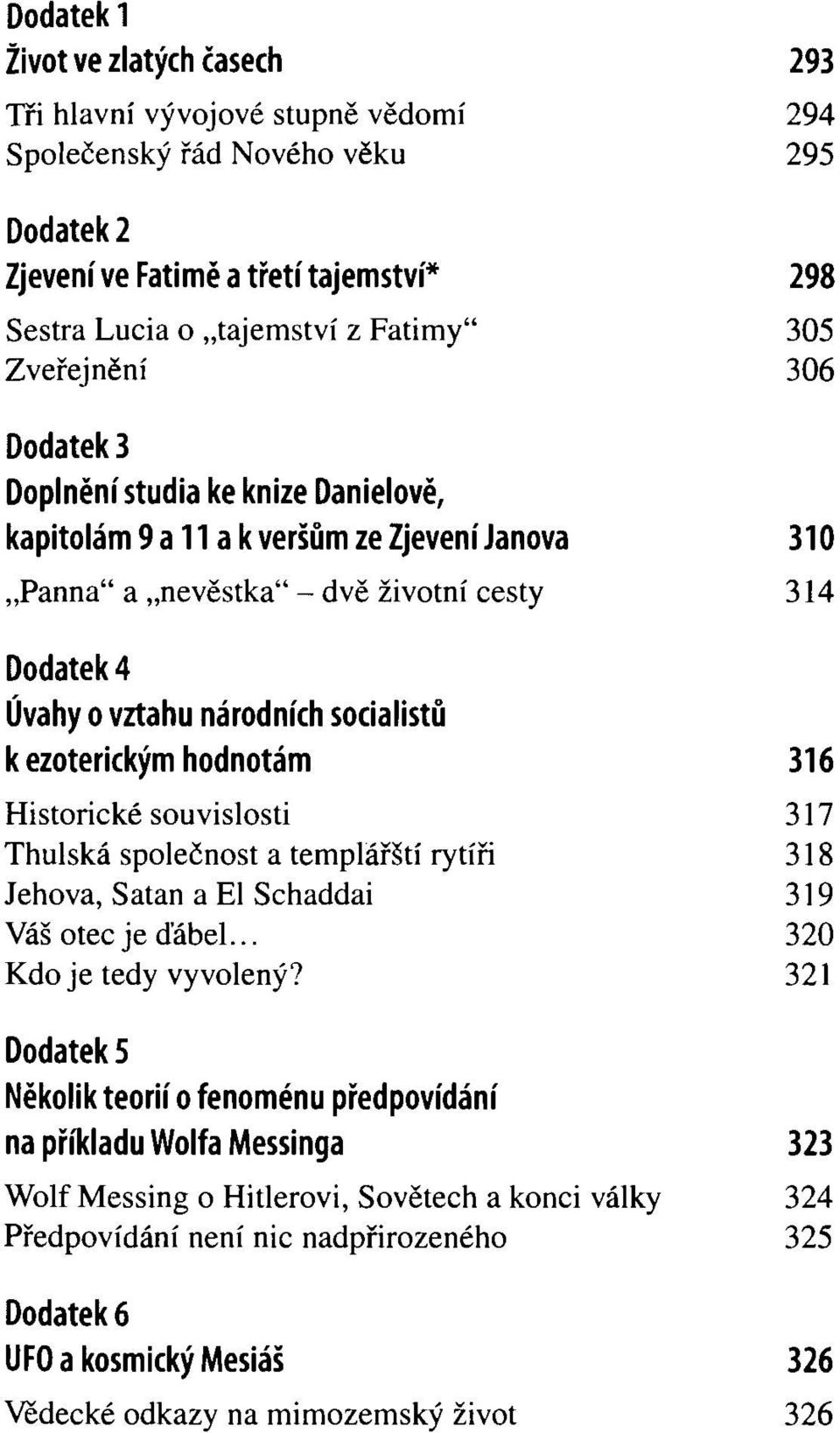 ezoterickým hodnotám Historické souvislosti Thulská společnost a templářští rytíři Jehova, Satan a El Schaddai Váš otec je ďábel... Kdo je tedy vyvolený?