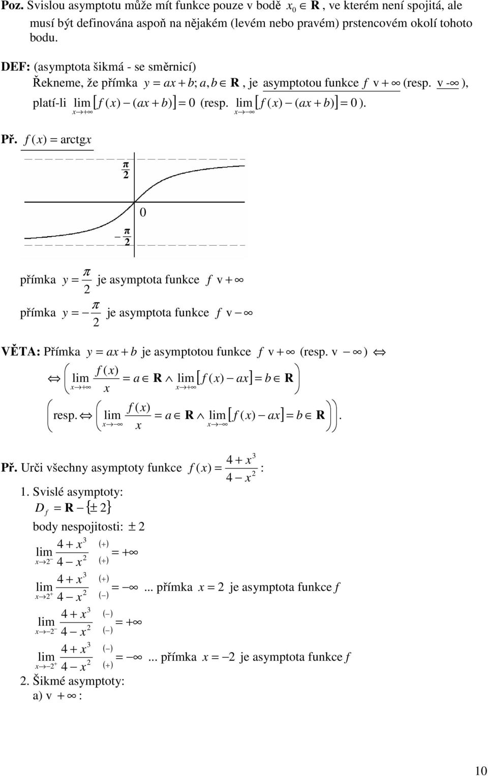 arctg přímka přímka je asmptota unkce v je asmptota unkce v VĚTA: Přímka a b je asmptotou unkce v resp. v a R [ a] b R resp. a R [ a] b R. Př. Urči všechn asmptot unkce :.