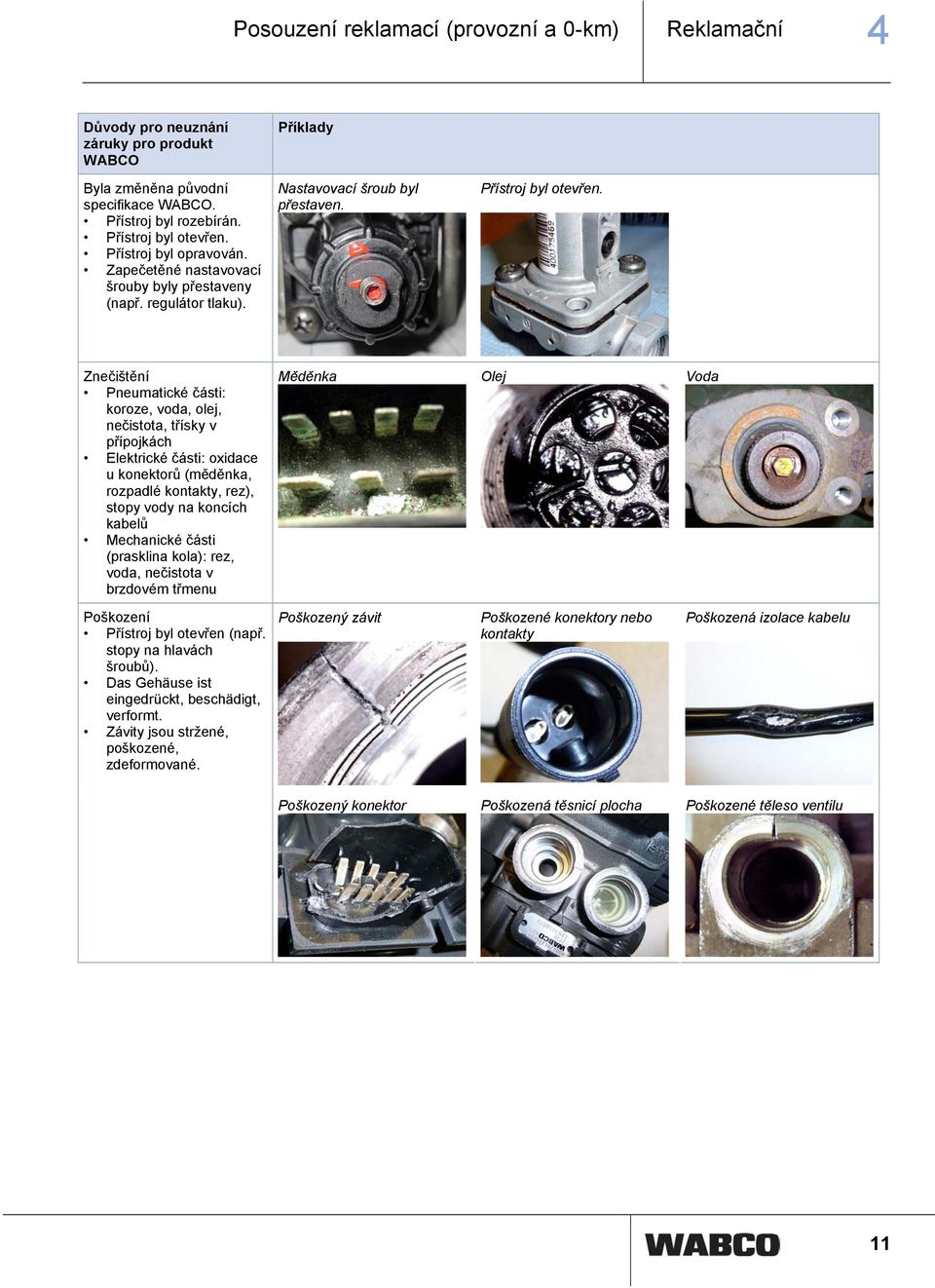 Znečištění Pneumatické části: koroze, voda, olej, nečistota, třísky v přípojkách Elektrické části: oxidace u konektorů (měděnka, rozpadlé kontakty, rez), stopy vody na koncích kabelů Mechanické části