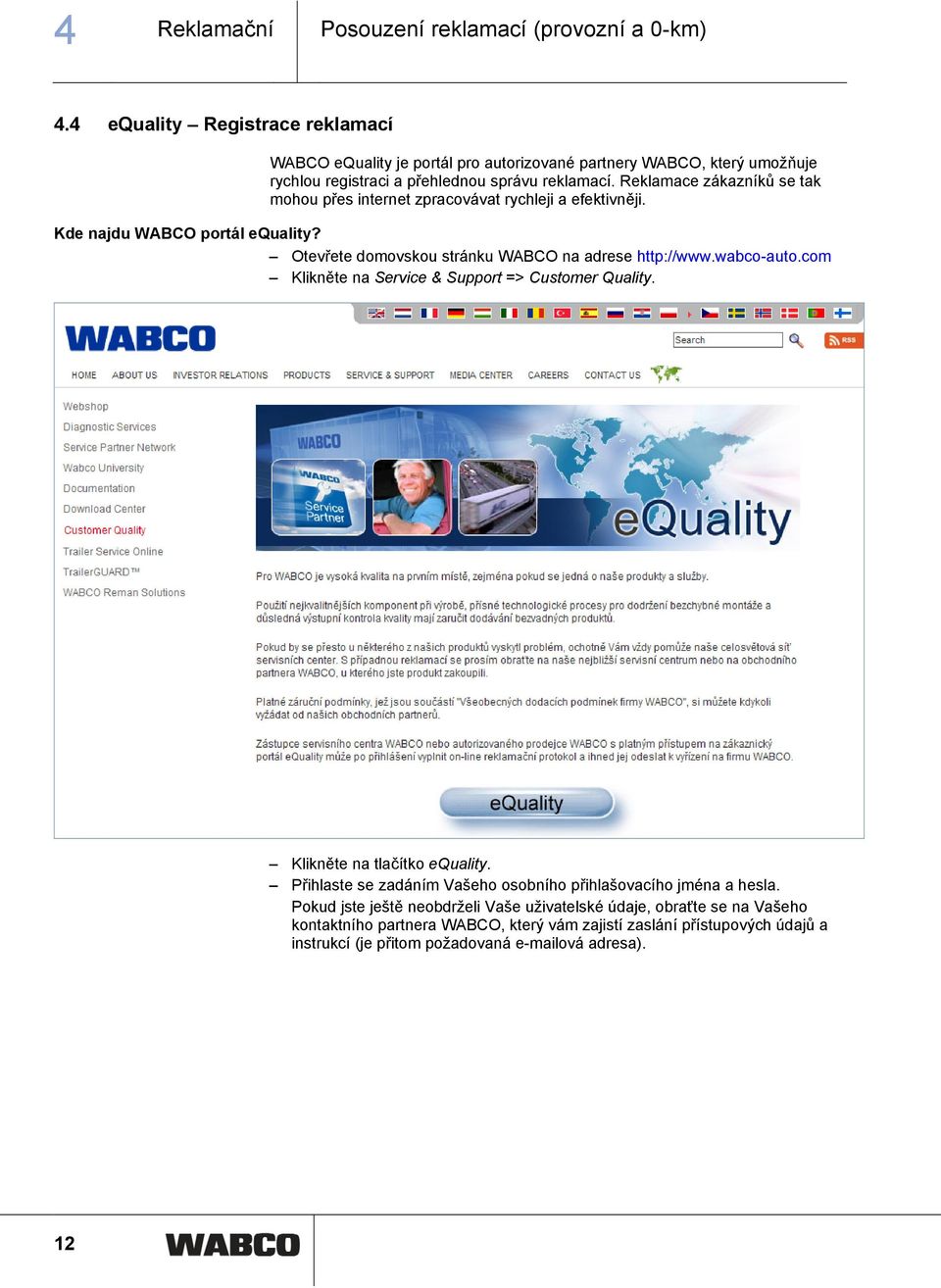 Reklamace zákazníků se tak mohou přes internet zpracovávat rychleji a efektivněji. Kde najdu WABCO portál equality? Otevřete domovskou stránku WABCO na adrese http://www.wabco-auto.