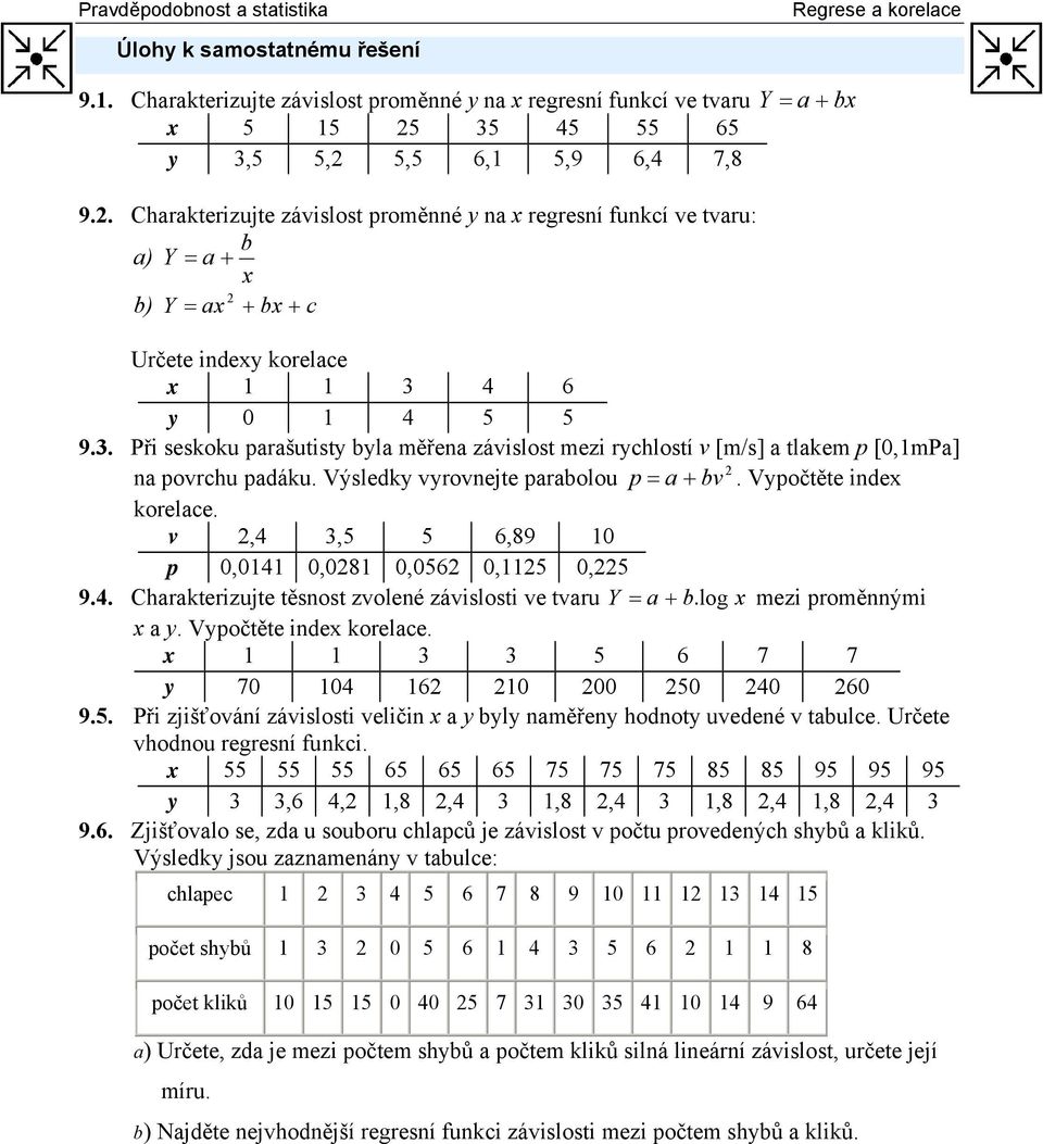 Výledky vyrovejte parabolou p = a + bv. Vypočtěte de korelace. v,4 3,5 5 6,89 0 p 0,04 0,08 0,056 0,5 0,5 9.4. Charakterzujte těot zvoleé závlot ve tvaru = a + b. log mez proměým a y.