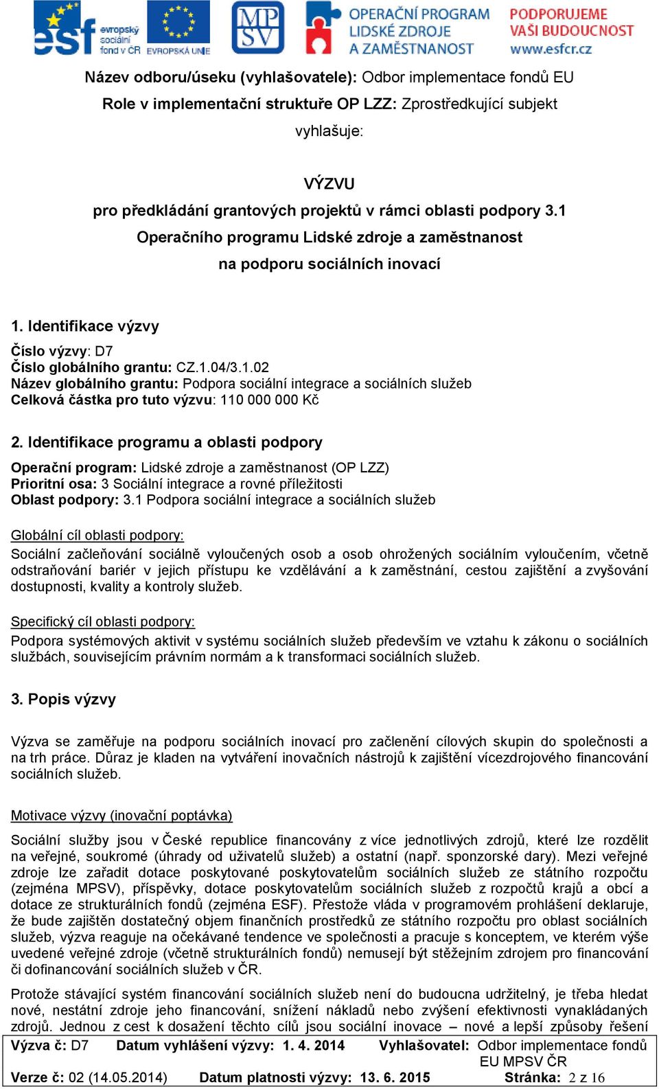 Identifikace programu a oblasti podpory Operační program: Lidské zdroje a zaměstnanost (OP LZZ) Prioritní osa: 3 Sociální integrace a rovné příležitosti Oblast podpory: 3.