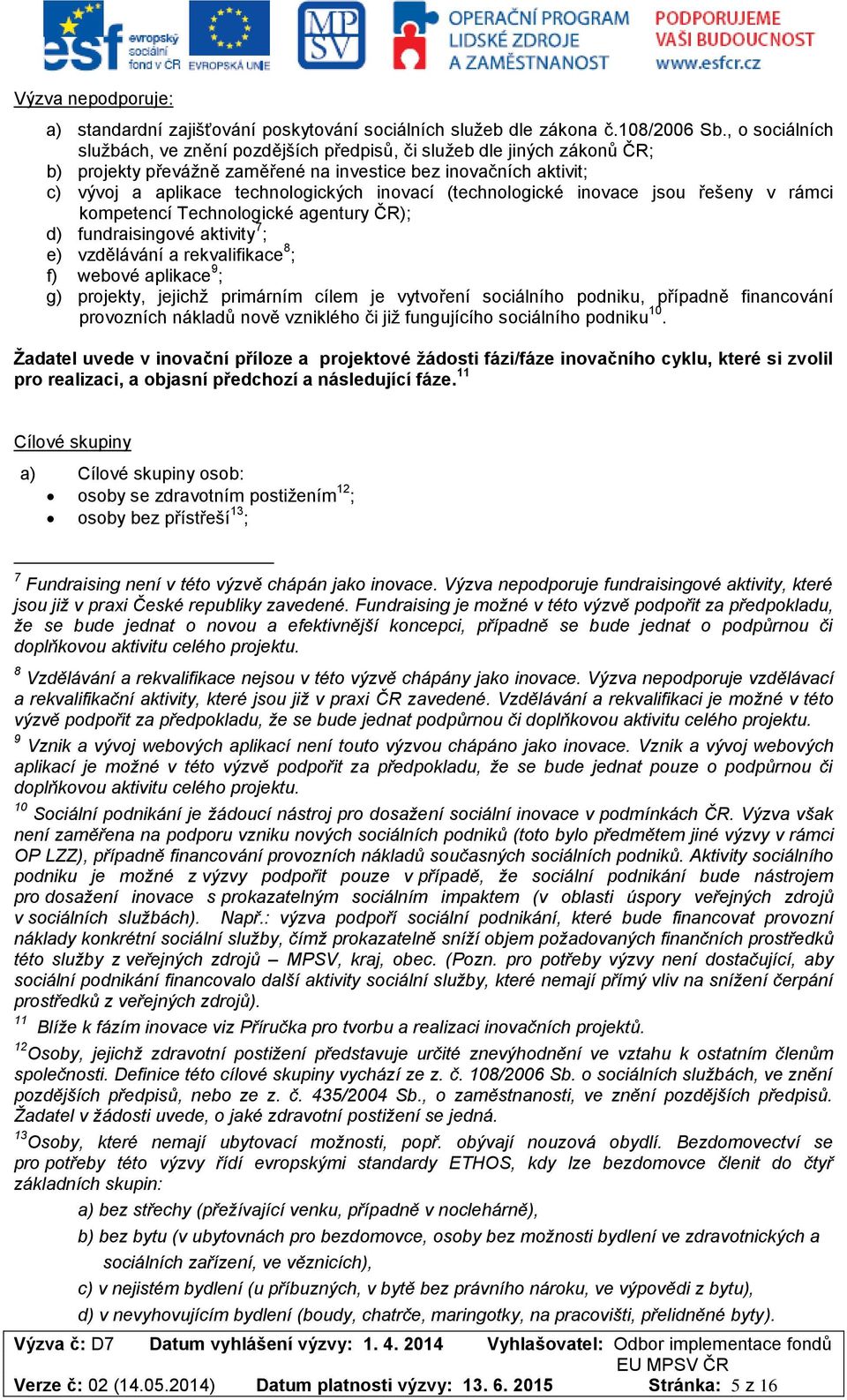 (technologické inovace jsou řešeny v rámci kompetencí Technologické agentury ČR); d) fundraisingové aktivity 7 ; e) vzdělávání a rekvalifikace 8 ; f) webové aplikace 9 ; g) projekty, jejichž