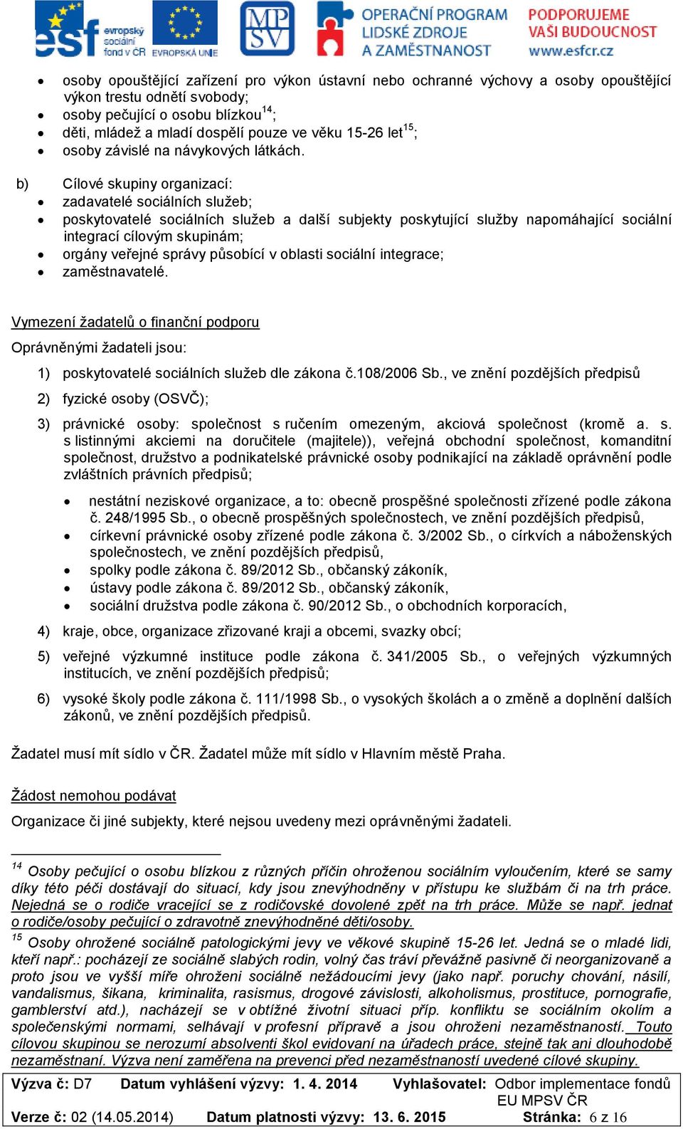 b) Cílové skupiny organizací: zadavatelé sociálních služeb; poskytovatelé sociálních služeb a další subjekty poskytující služby napomáhající sociální integrací cílovým skupinám; orgány veřejné správy