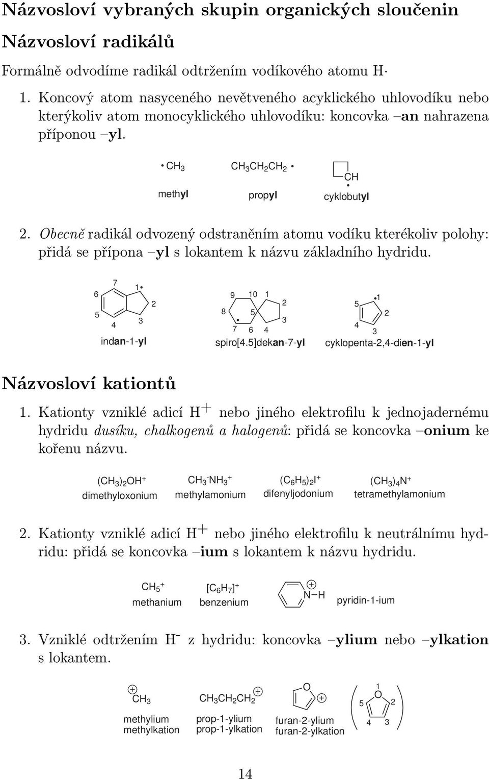 becně radikál odvozený odstraněním atomu vodíku kterékoliv polohy: přidá se přípona yl s lokantem k názvu základního hydridu. 7 1 6 2 5 3 4 indan-1-yl 9 10 1 2 8 5 3 7 6 4 spiro[4.