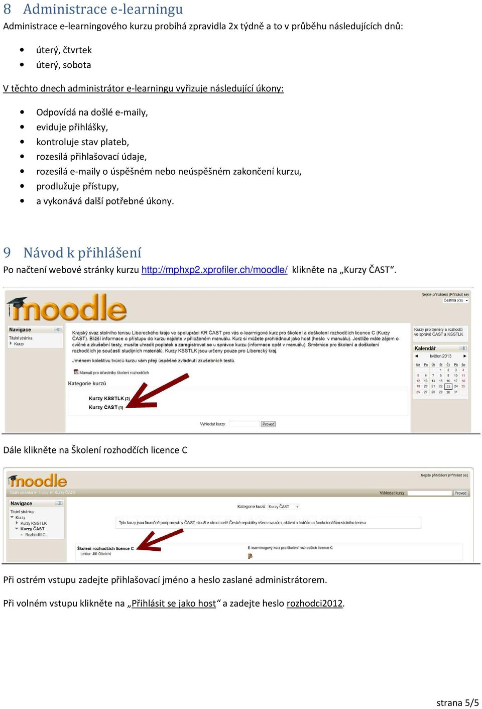 zakončení kurzu, prodlužuje přístupy, a vykonává další potřebné úkony. 9 Návod k přihlášení Po načtení webové stránky kurzu http://mphxp2.xprofiler.ch/moodle/ klikněte na Kurzy ČAST.