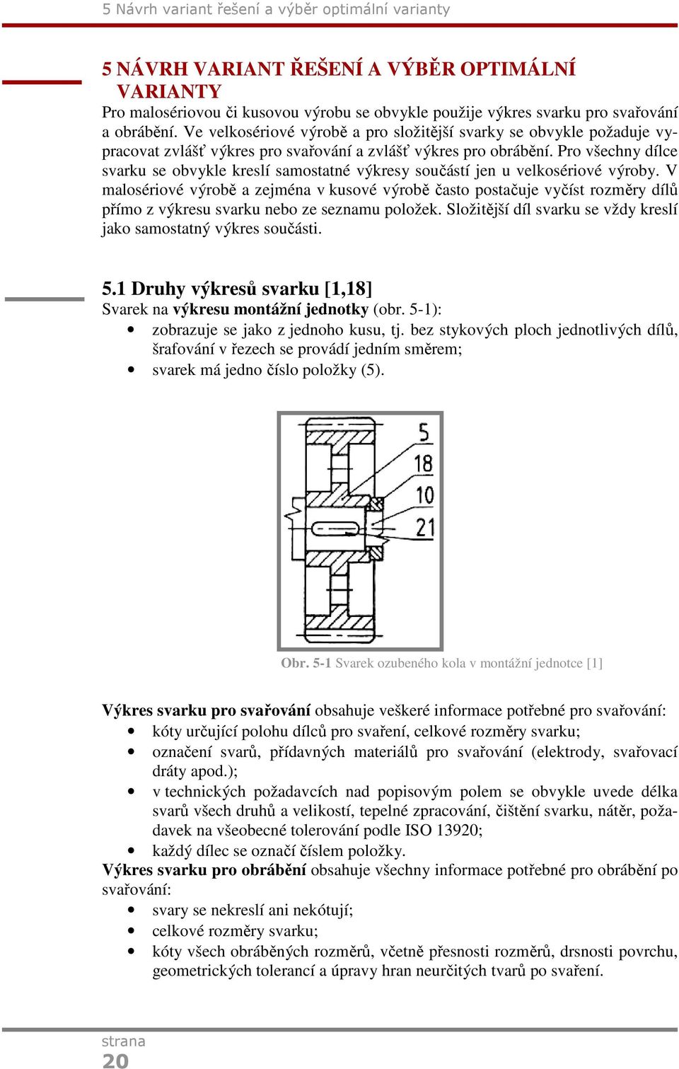 Pro všechny dílce svarku se obvykle kreslí samostatné výkresy součástí jen u velkosériové výroby.