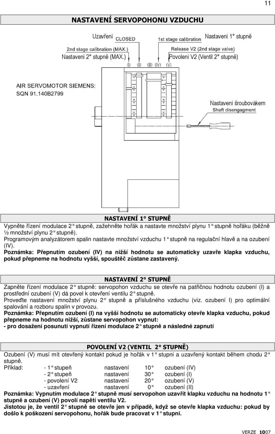 Programovým analyzátorem spalin nastavte množství 1 stupně na regulační hlavě a na ozubení (IV).