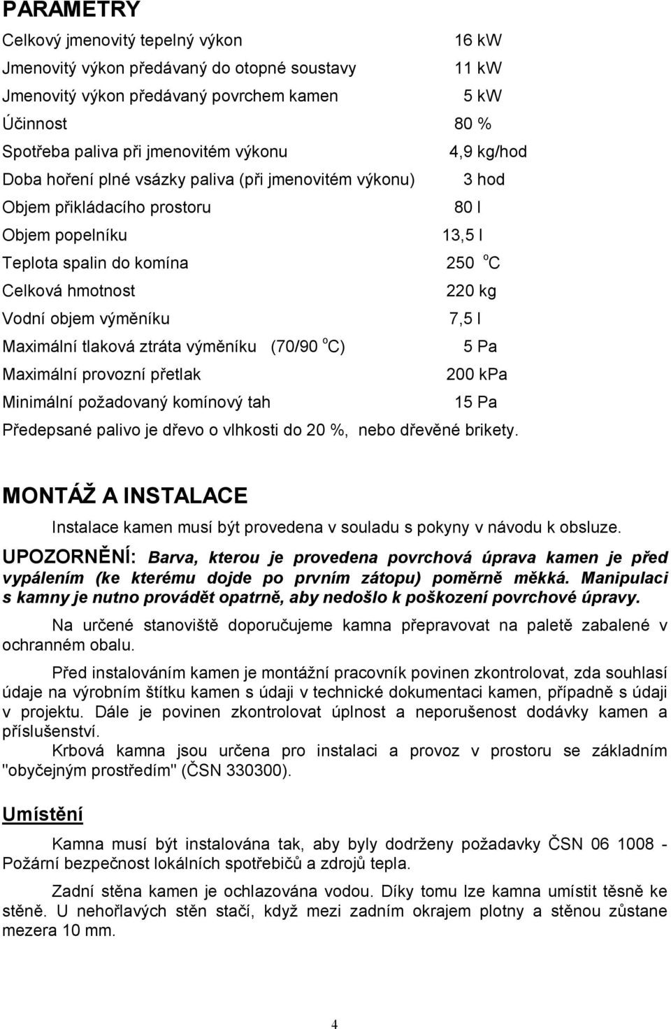 výměníku 7,5 l Maximální tlaková ztráta výměníku (70/90 o C) 5 Pa Maximální provozní přetlak 200 kpa Minimální požadovaný komínový tah 15 Pa Předepsané palivo je dřevo o vlhkosti do 20 %, nebo