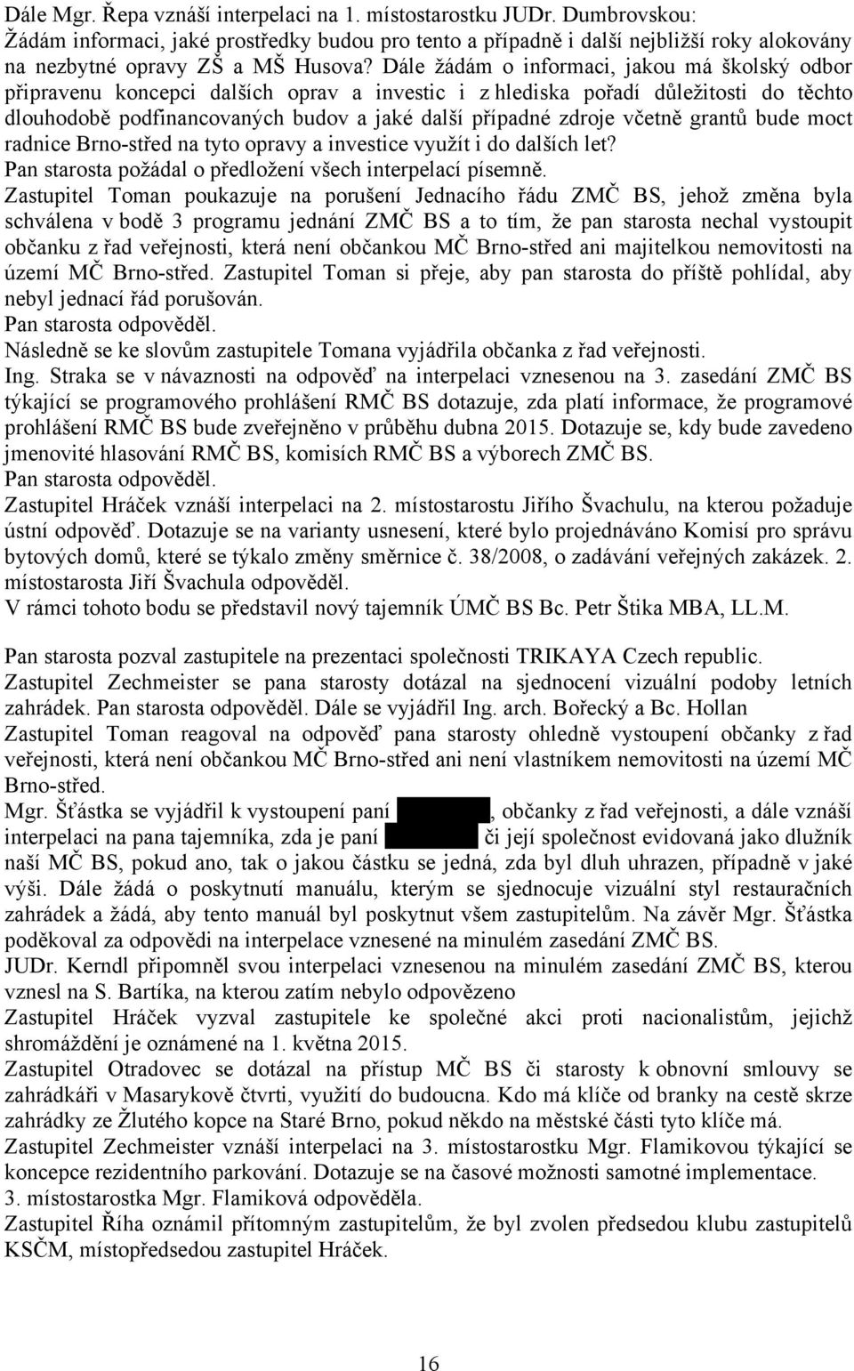 Dále žádám o informaci, jakou má školský odbor připravenu koncepci dalších oprav a investic i z hlediska pořadí důležitosti do těchto dlouhodobě podfinancovaných budov a jaké další případné zdroje