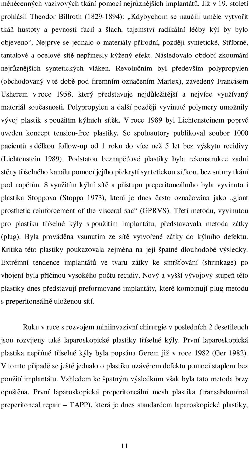 Nejprve se jednalo o materiály přírodní, později syntetické. Stříbrné, tantalové a ocelové sítě nepřinesly kýžený efekt. Následovalo období zkoumání nejrůznějších syntetických vláken.