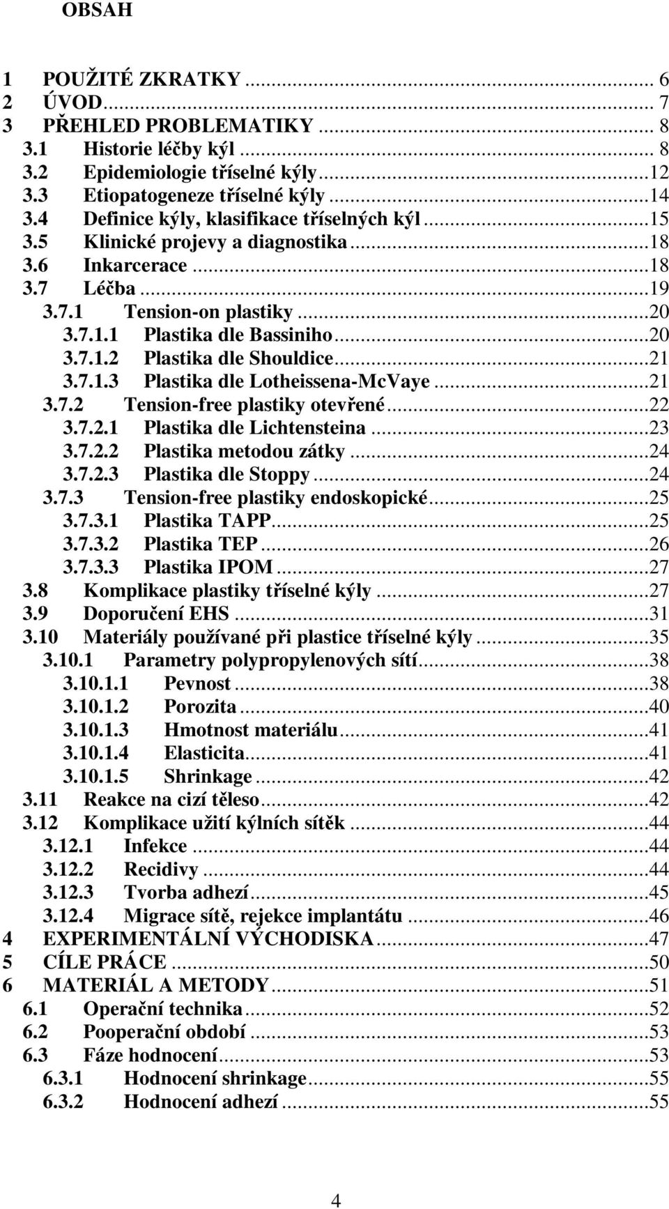 ..21 3.7.1.3 Plastika dle Lotheissena-McVaye...21 3.7.2 Tension-free plastiky otevřené...22 3.7.2.1 Plastika dle Lichtensteina...23 3.7.2.2 Plastika metodou zátky...24 3.7.2.3 Plastika dle Stoppy.